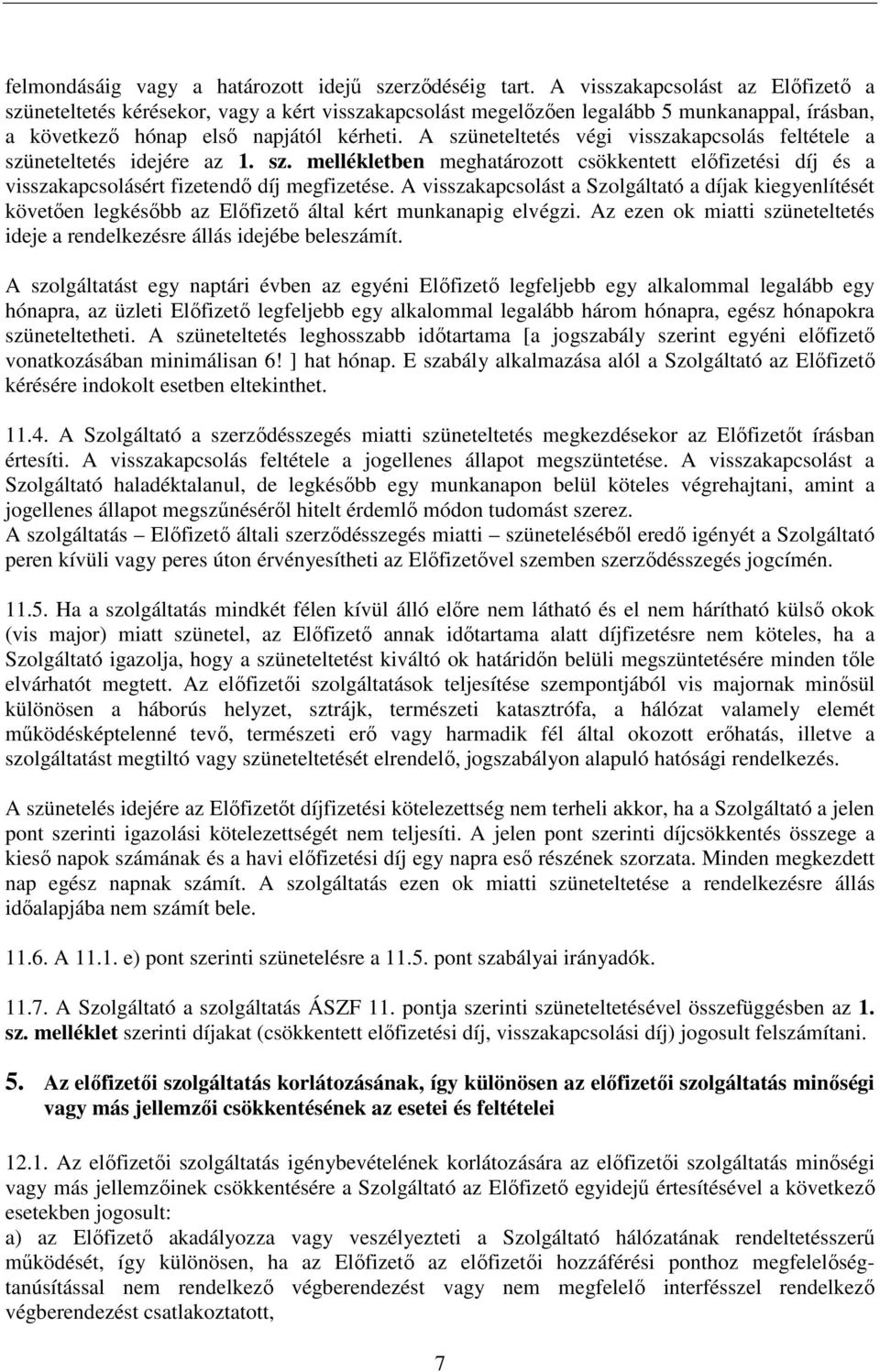 A szüneteltetés végi visszakapcsolás feltétele a szüneteltetés idejére az 1. sz. mellékletben meghatározott csökkentett elıfizetési díj és a visszakapcsolásért fizetendı díj megfizetése.