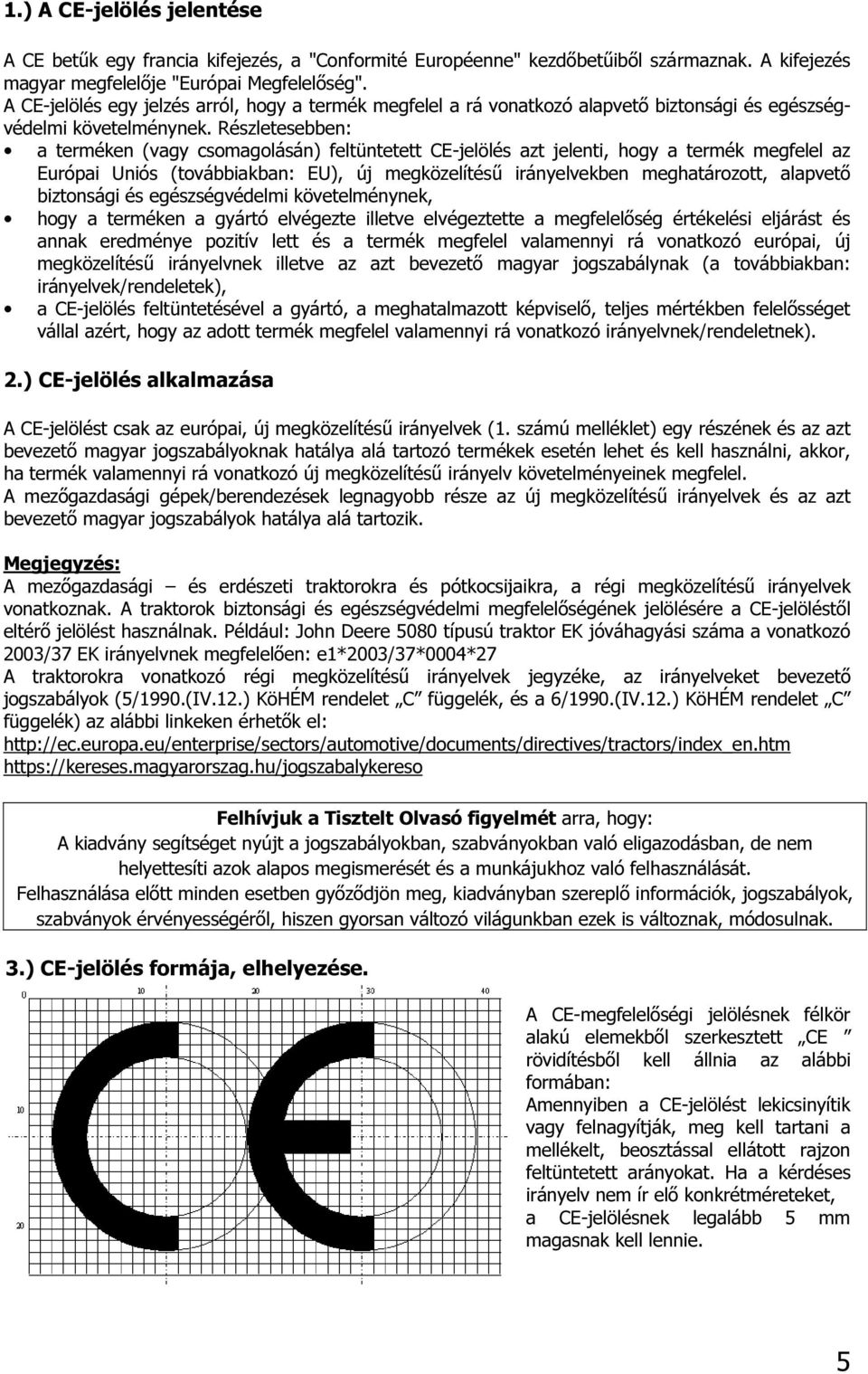 Részletesebben: a terméken (vagy csomagolásán) feltüntetett CE-jelölés azt jelenti, hogy a termék megfelel az Európai Uniós (továbbiakban: EU), új megközelítésű irányelvekben meghatározott, alapvető