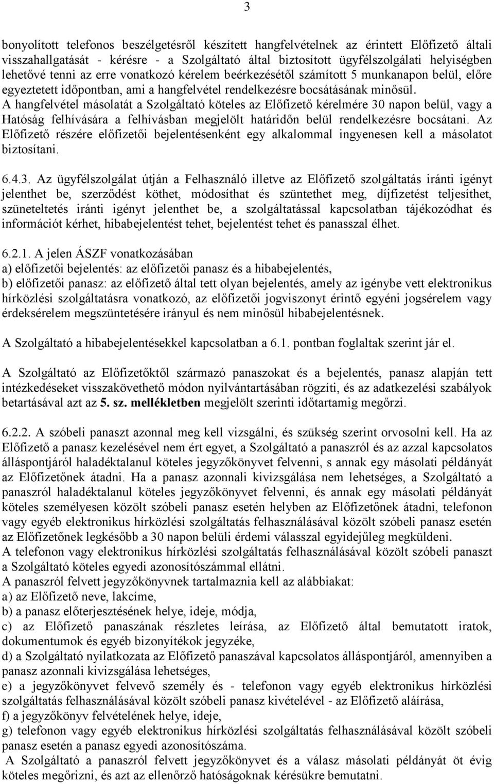 A hangfelvétel másolatát a Szolgáltató köteles az Előfizető kérelmére 30 napon belül, vagy a Hatóság felhívására a felhívásban megjelölt határidőn belül rendelkezésre bocsátani.