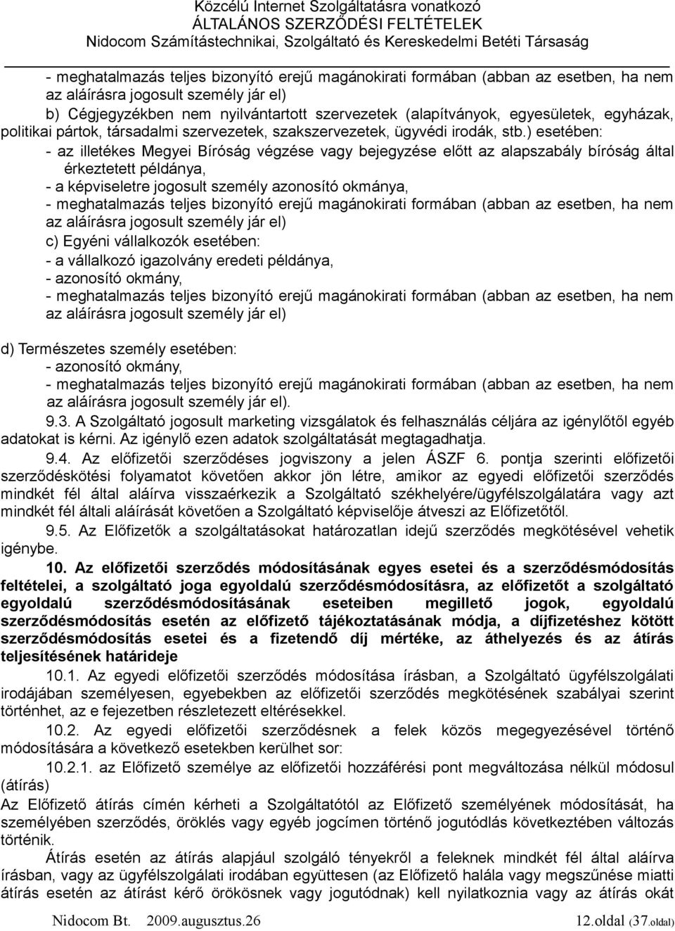 ) esetében: - az illetékes Megyei Bíróság végzése vagy bejegyzése előtt az alapszabály bíróság által érkeztetett példánya, - a képviseletre jogosult személy azonosító okmánya, - meghatalmazás teljes