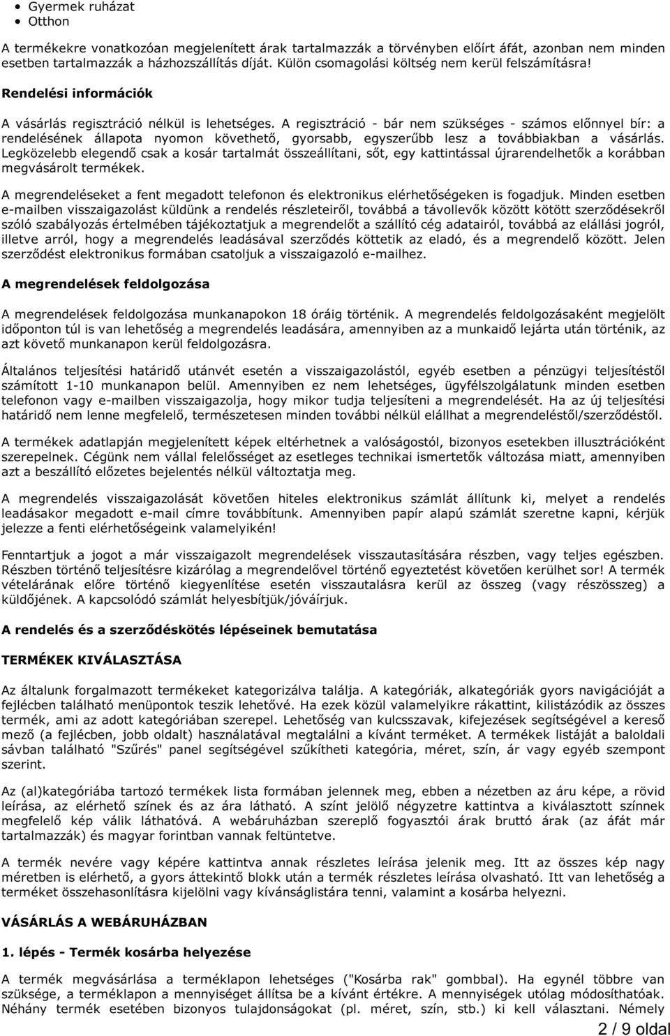 A regisztráció - bár nem szükséges - számos előnnyel bír: a rendelésének állapota nyomon követhető, gyorsabb, egyszerűbb lesz a továbbiakban a vásárlás.