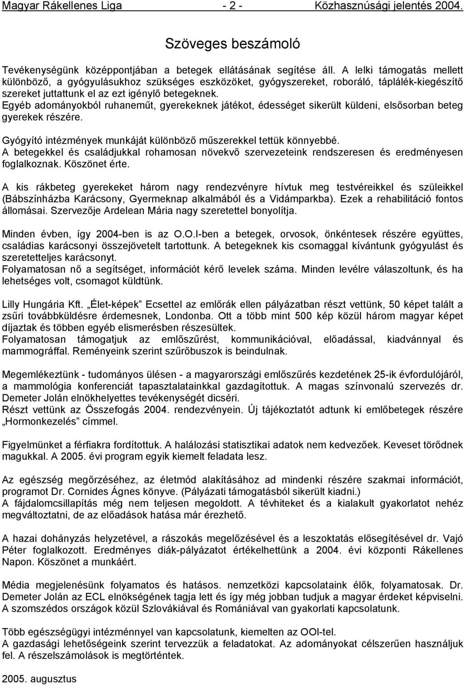 Egyéb adományokból ruhaneműt, gyerekeknek játékot, édességet sikerült küldeni, elsősorban beteg gyerekek részére. Gyógyító intézmények munkáját különböző műszerekkel tettük könnyebbé.