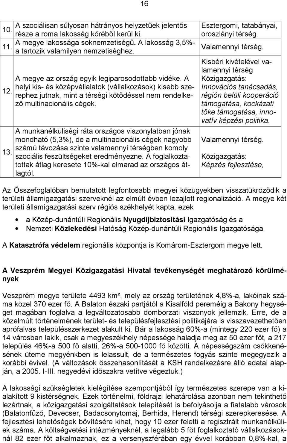 A munkanélküliségi ráta országos viszonylatban jónak mondható (5,3%), de a multinacionális cégek nagyobb számú távozása szinte valamennyi térségben komoly szociális feszültségeket eredményezne.