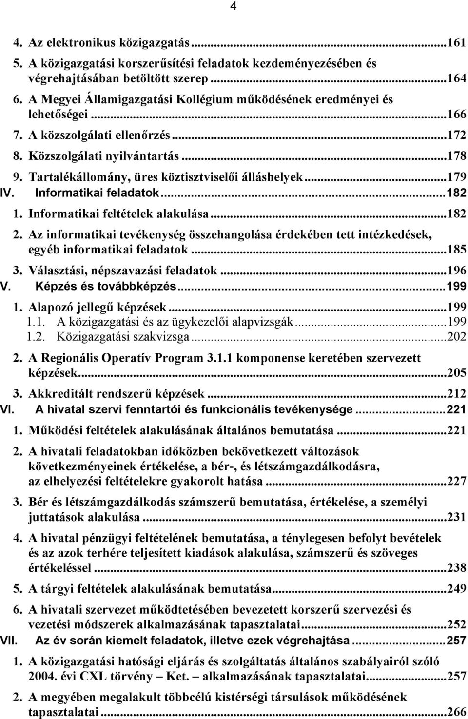 Informatikai feladatok...182 1. Informatikai feltételek alakulása...182 2. Az informatikai tevékenység összehangolása érdekében tett intézkedések, egyéb informatikai feladatok...185 3.