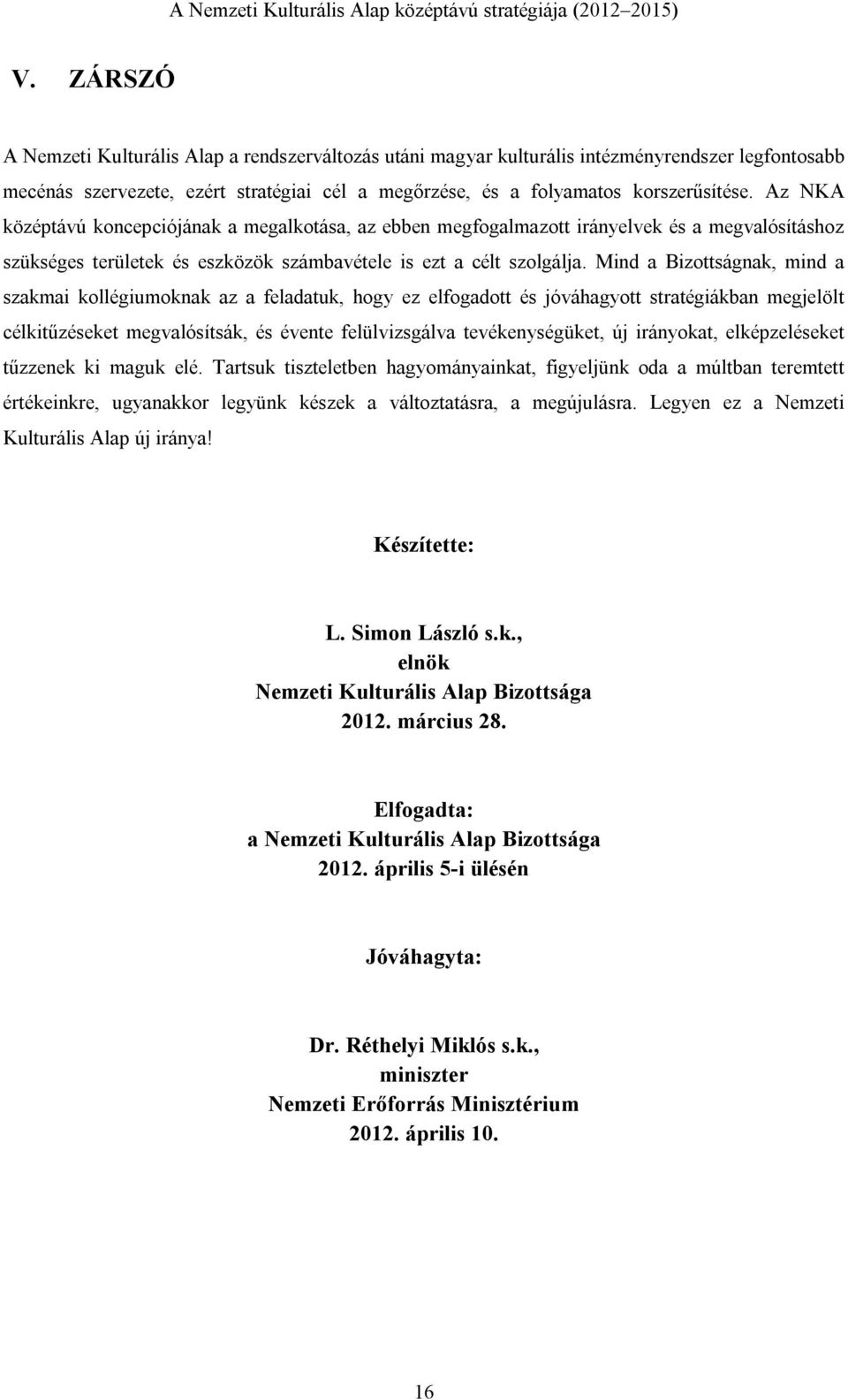 Mind a Bizottságnak, mind a szakmai kollégiumoknak az a feladatuk, hogy ez elfogadott és jóváhagyott stratégiákban megjelölt célkitűzéseket megvalósítsák, és évente felülvizsgálva tevékenységüket, új