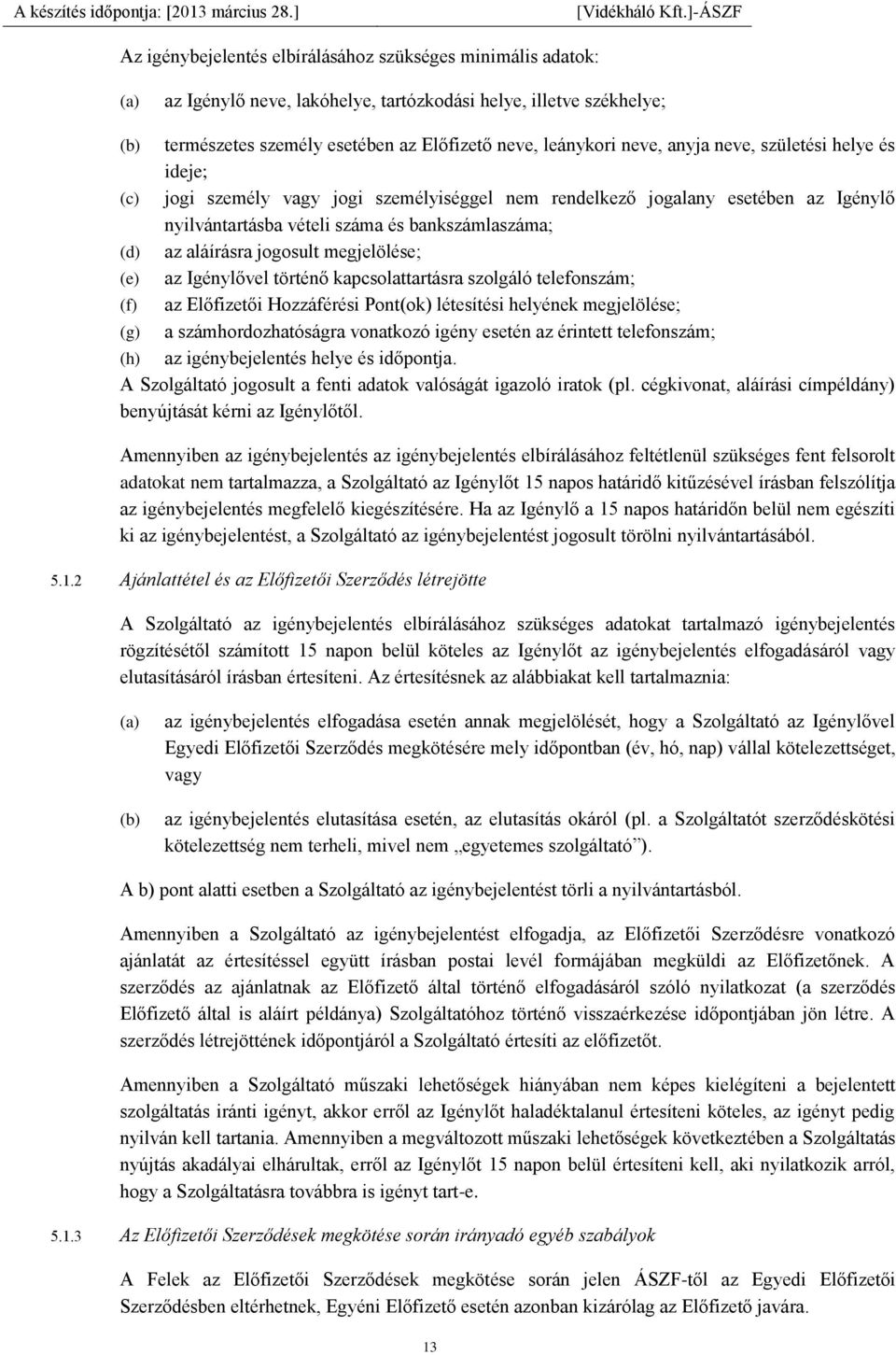 megjelölése; (e) az Igénylővel történő kapcsolattartásra szolgáló telefonszám; (f) az Előfizetői Hozzáférési Pont(ok) létesítési helyének megjelölése; (g) a számhordozhatóságra vonatkozó igény esetén