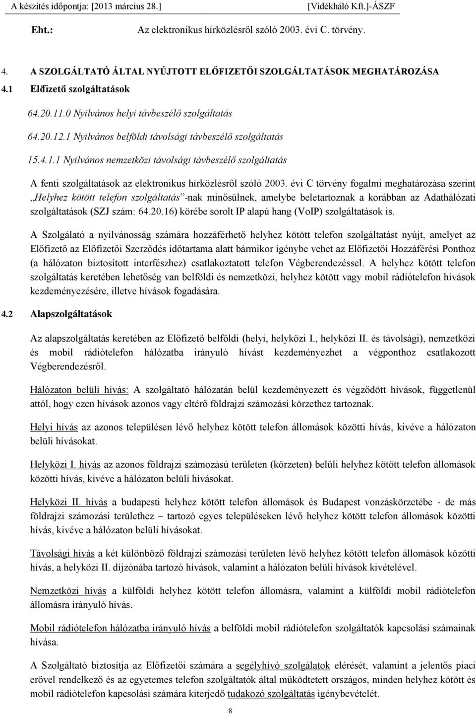 évi C törvény fogalmi meghatározása szerint Helyhez kötött telefon szolgáltatás -nak minősülnek, amelybe beletartoznak a korábban az Adathálózati szolgáltatások (SZJ szám: 64.20.