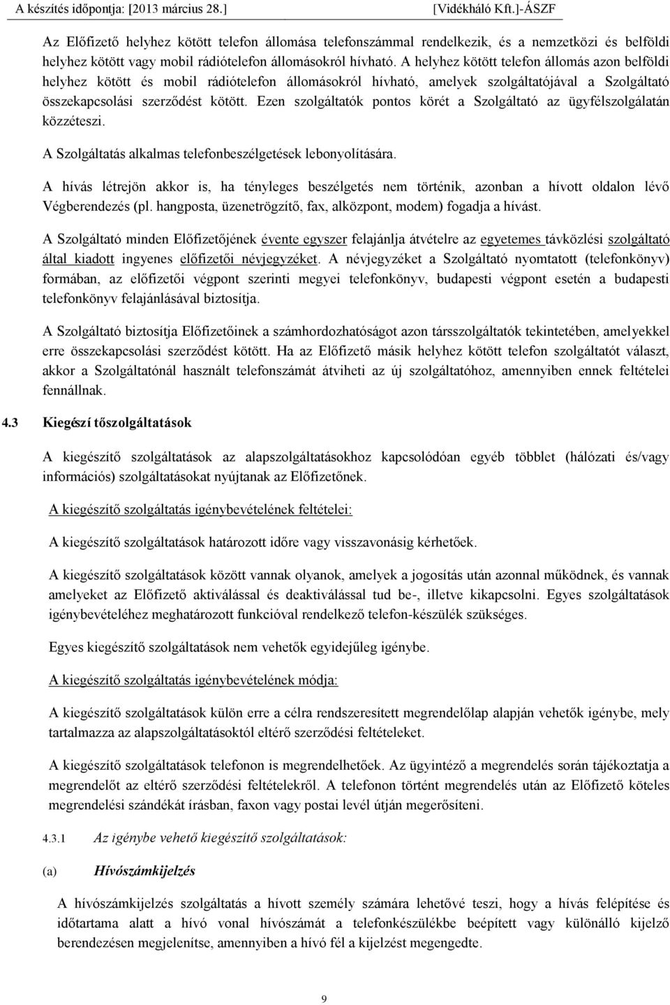 Ezen szolgáltatók pontos körét a Szolgáltató az ügyfélszolgálatán közzéteszi. A Szolgáltatás alkalmas telefonbeszélgetések lebonyolítására.