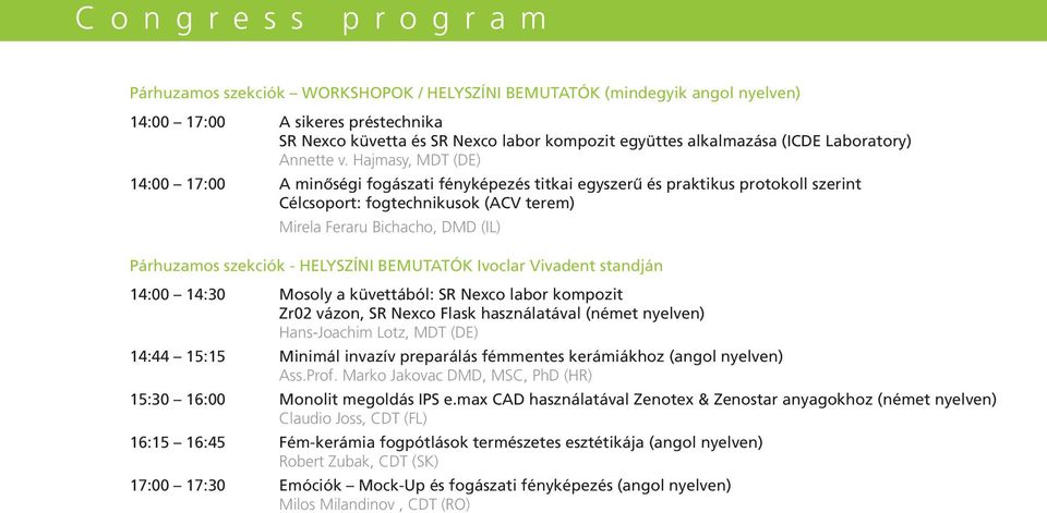 Hajmasy, MDT (DE) 14:00 17:00 A minőségi fogászati fényképezés titkai egyszerű és praktikus protokoll szerint Célcsoport: fogtechnikusok (ACV terem) Mirela Feraru Bichacho, DMD (IL) Párhuzamos