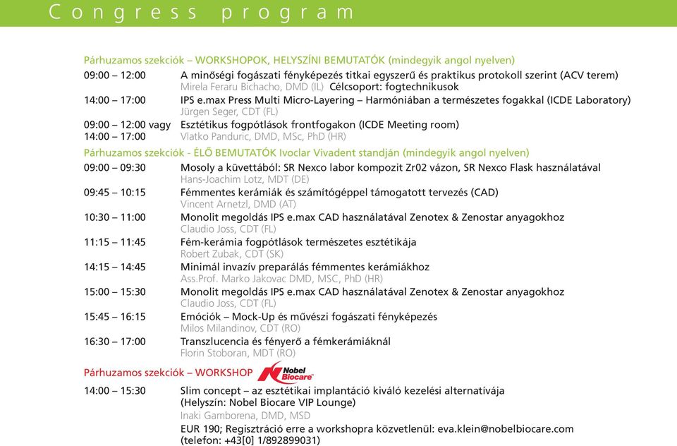 max Press Multi Micro-Layering Harmóniában a természetes fogakkal (ICDE Laboratory) Jürgen Seger, CDT (FL) 09:00 12:00 vagy Esztétikus fogpótlások frontfogakon (ICDE Meeting room) 14:00 17:00 Vlatko