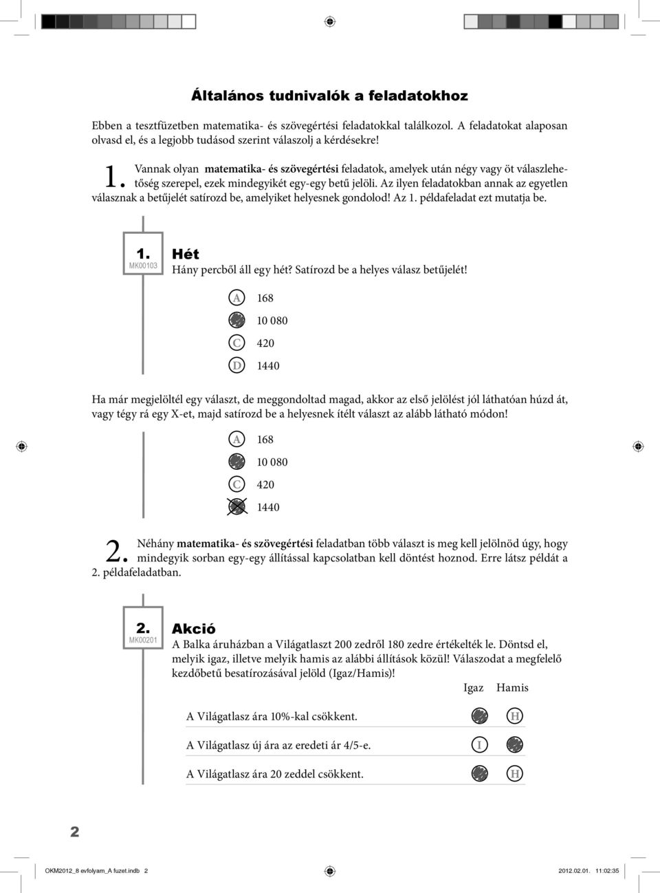 z ilyen feladatokban annak az egyetlen válasznak a betűjelét satírozd be, amelyiket helyesnek gondolod! z 1. példafeladat ezt mutatja be. 1. MK00103 Hét Hány percből áll egy hét?