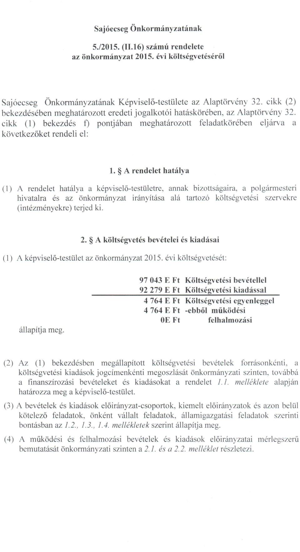 A rendelet hatálya (1) A rendelet hatálya a képviselő-testületre, annak bizottságaira, a polgármesteri hivatalra és az önkormányzat irányítása alá tartozó költségvetési szervekre (intézményekre)