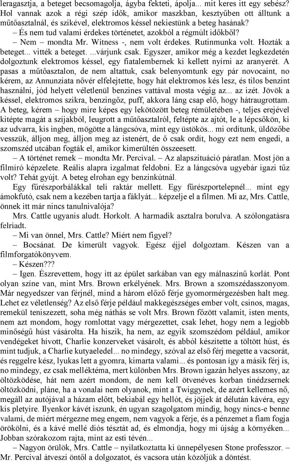 És nem tud valami érdekes történetet, azokból a régmúlt időkből? Nem mondta Mr. Witness -, nem volt érdekes. Rutinmunka volt. Hozták a beteget... vitték a beteget....várjunk csak.