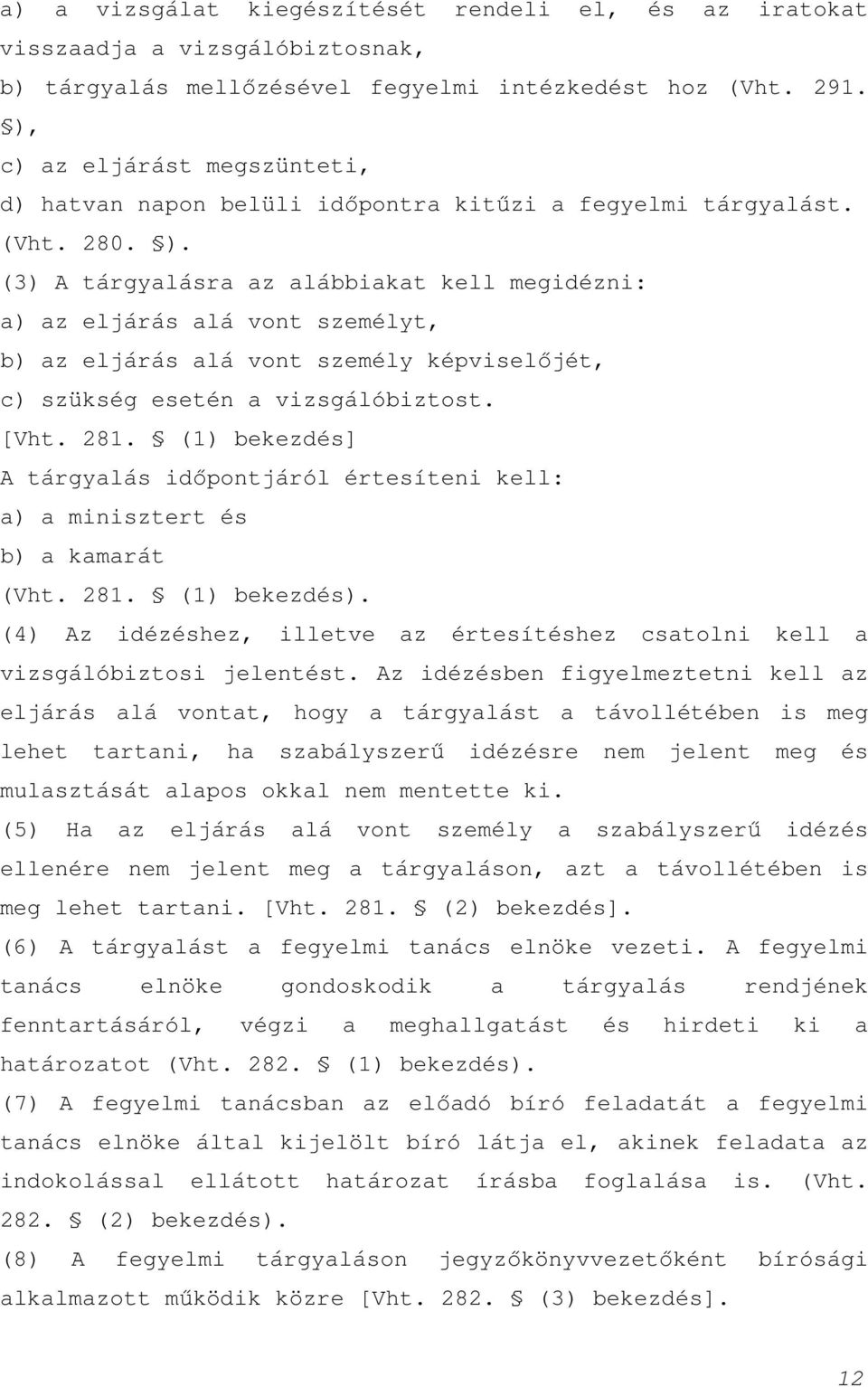 (3) A tárgyalásra az alábbiakat kell megidézni: a) az eljárás alá vont személyt, b) az eljárás alá vont személy képviselőjét, c) szükség esetén a vizsgálóbiztost. [Vht. 281.