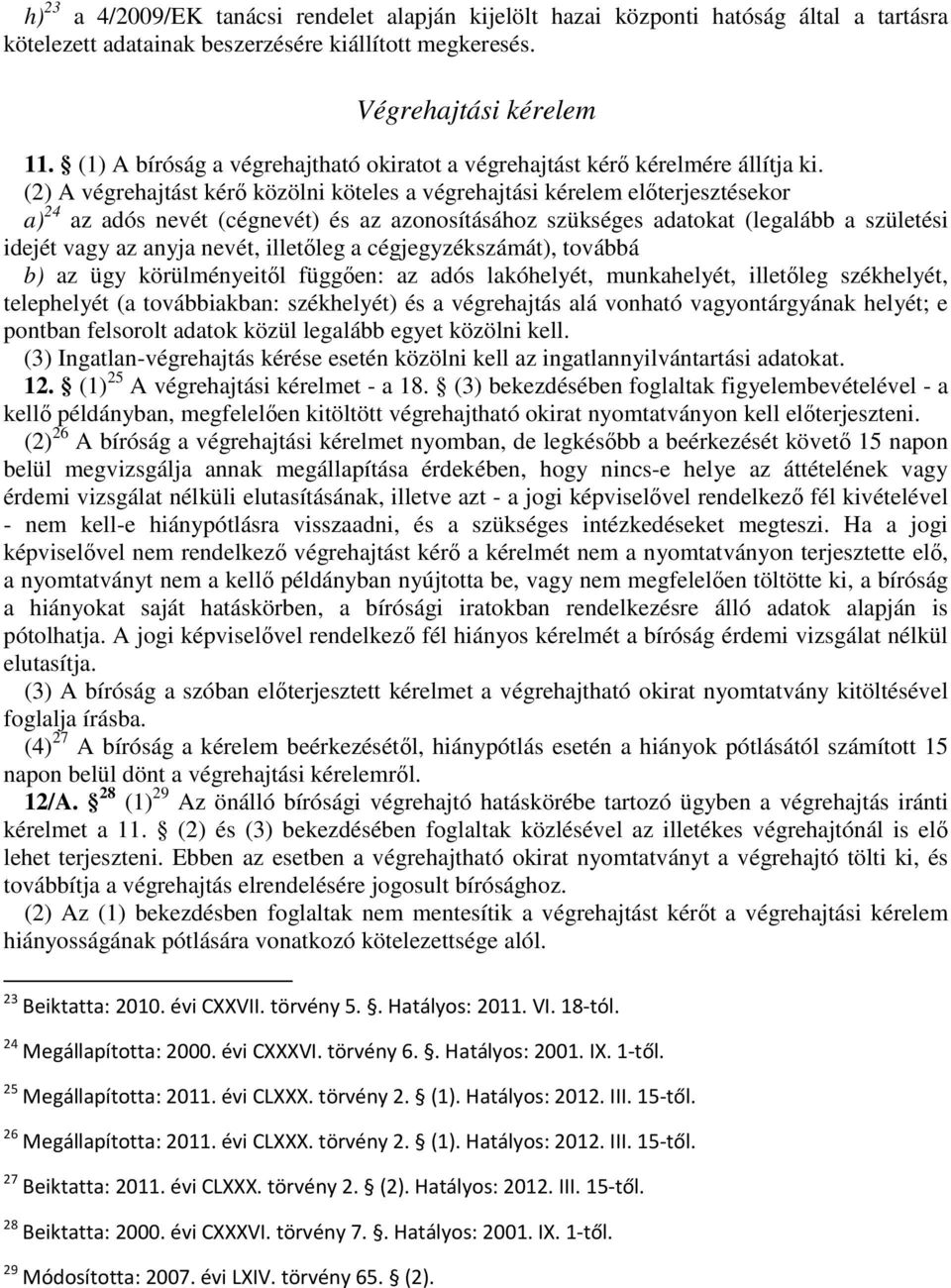 (2) A végrehajtást kérı közölni köteles a végrehajtási kérelem elıterjesztésekor a) 24 az adós nevét (cégnevét) és az azonosításához szükséges adatokat (legalább a születési idejét vagy az anyja