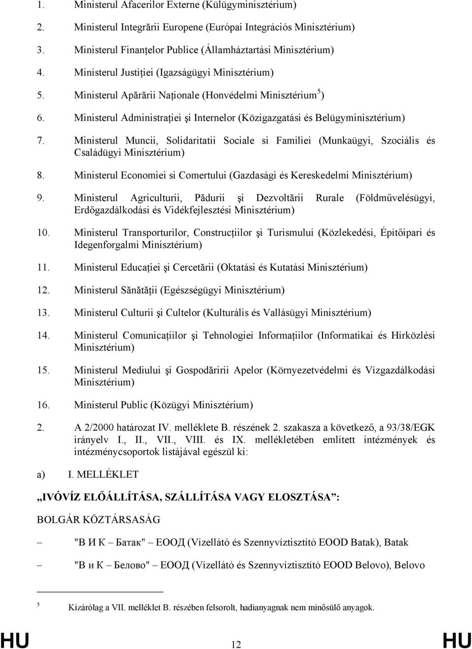 Ministerul Muncii, Solidaritatii Sociale si Familiei (Munkaügyi, Szociális és Családügyi Minisztérium) 8. Ministerul Economiei si Comertului (Gazdasági és Kereskedelmi Minisztérium) 9.