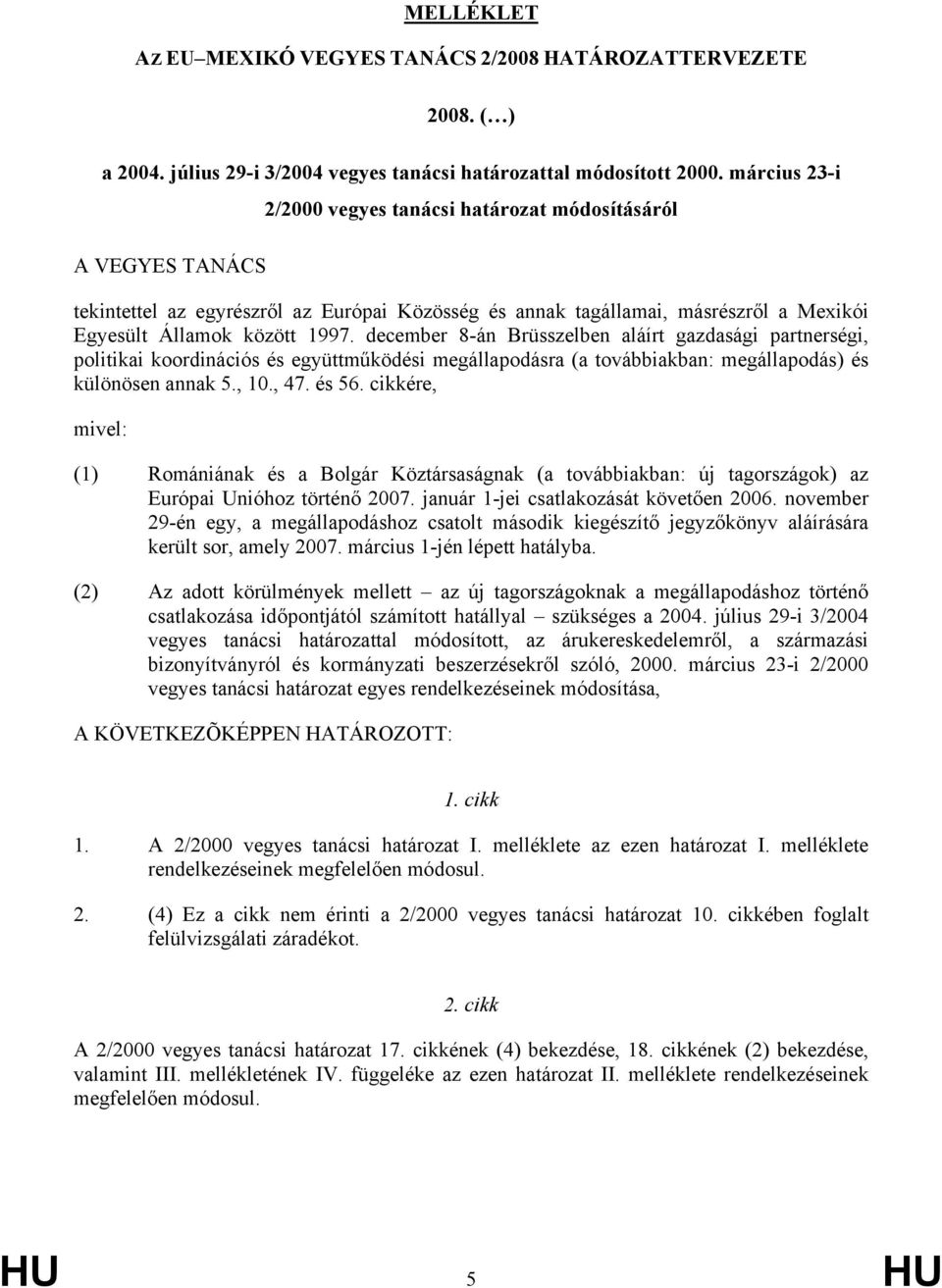 december 8-án Brüsszelben aláírt gazdasági partnerségi, politikai koordinációs és együttműködési megállapodásra (a továbbiakban: megállapodás) és különösen annak 5., 10., 47. és 56.