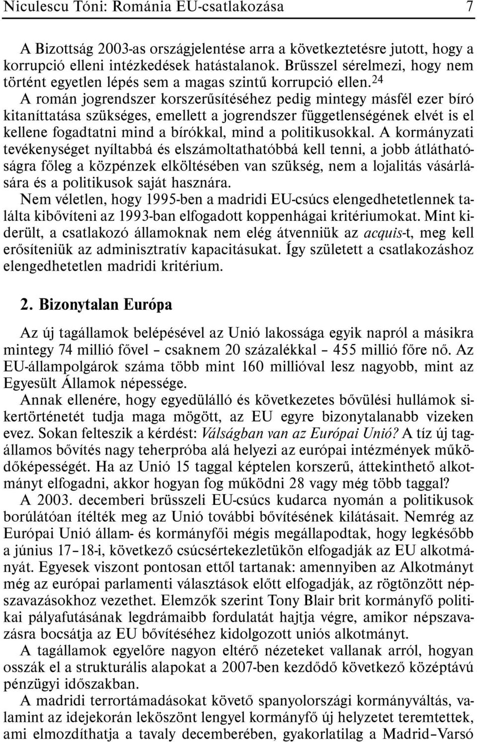 24 A román jogrendszer korszerûsítéséhez pedig mintegy másfél ezer bíró kitaníttatása szükséges, emellett a jogrendszer függetlenségének elvét is el kellene fogadtatni mind a bírókkal, mind a