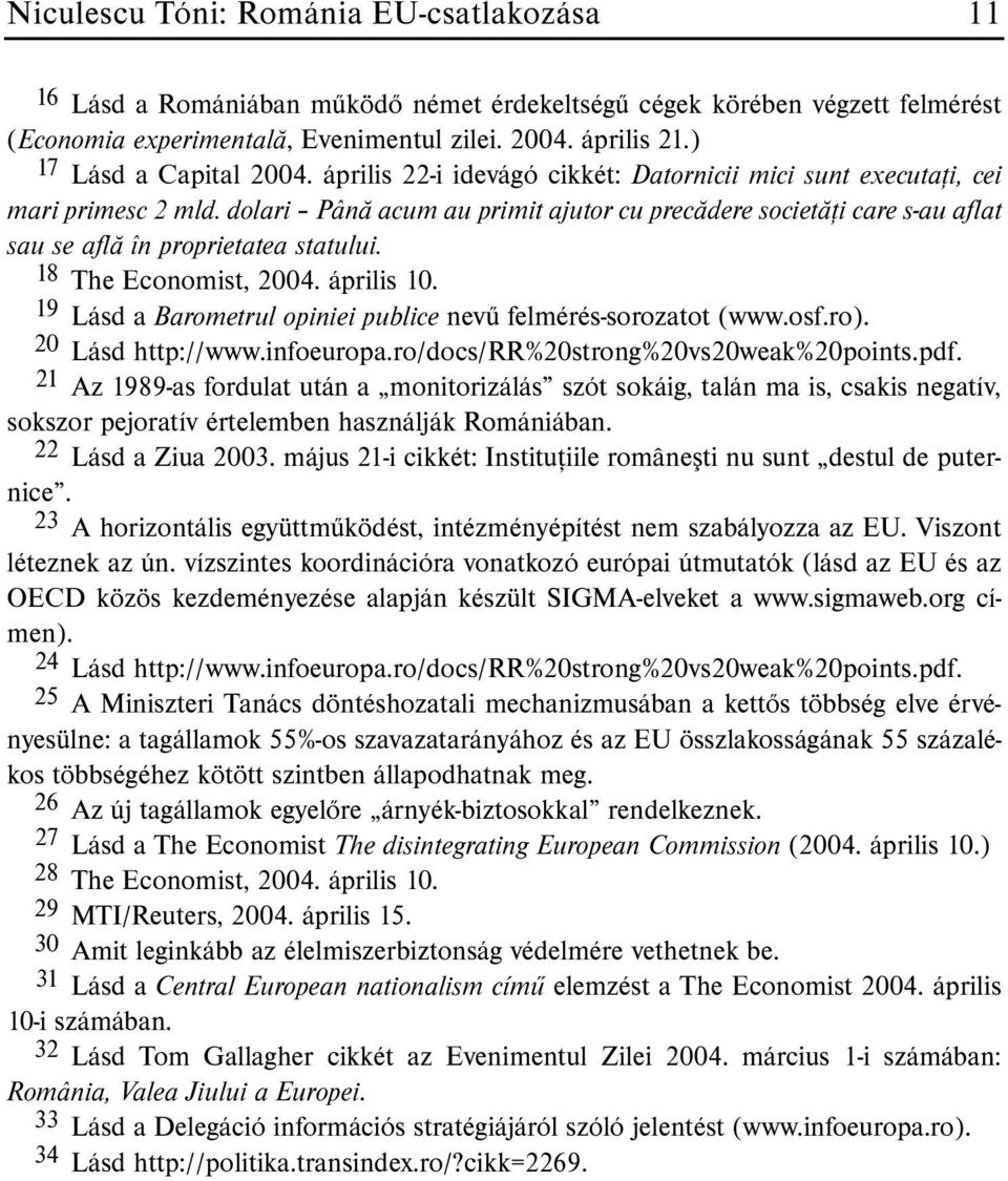 dolari Pânã acum au primit ajutor cu precãdere societãþi care s-au aflat sau se aflã în proprietatea statului. 18 The Economist, 2004. április 10.