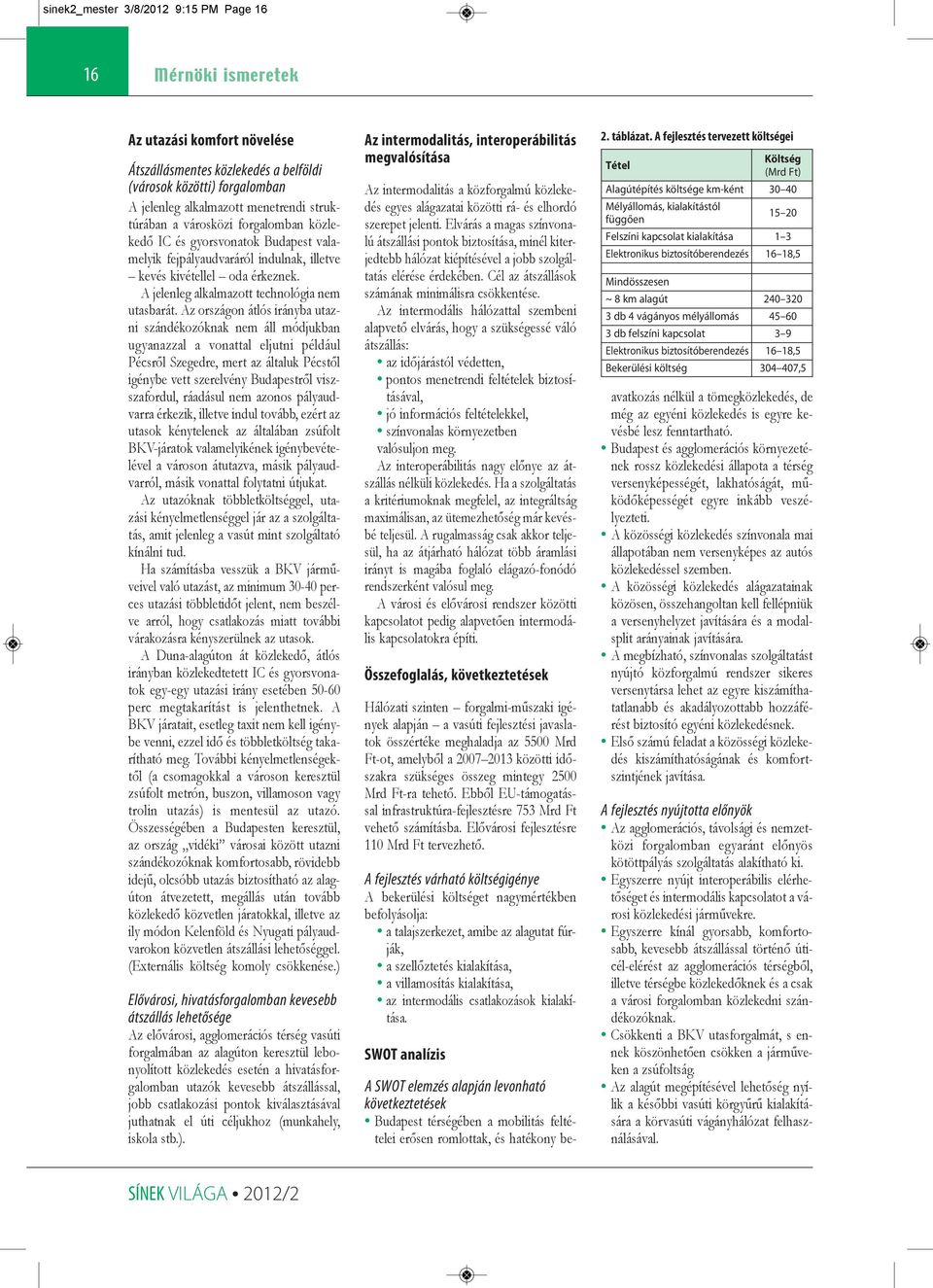 A fejlesztés tervezett költségei Tétel Költség (Mrd Ft) Alagútépítés költsége km-ként 30 40 Mélyállomás, kialakítástól függően 15 20 Felszíni kapcsolat kialakítása 1 3 Elektronikus