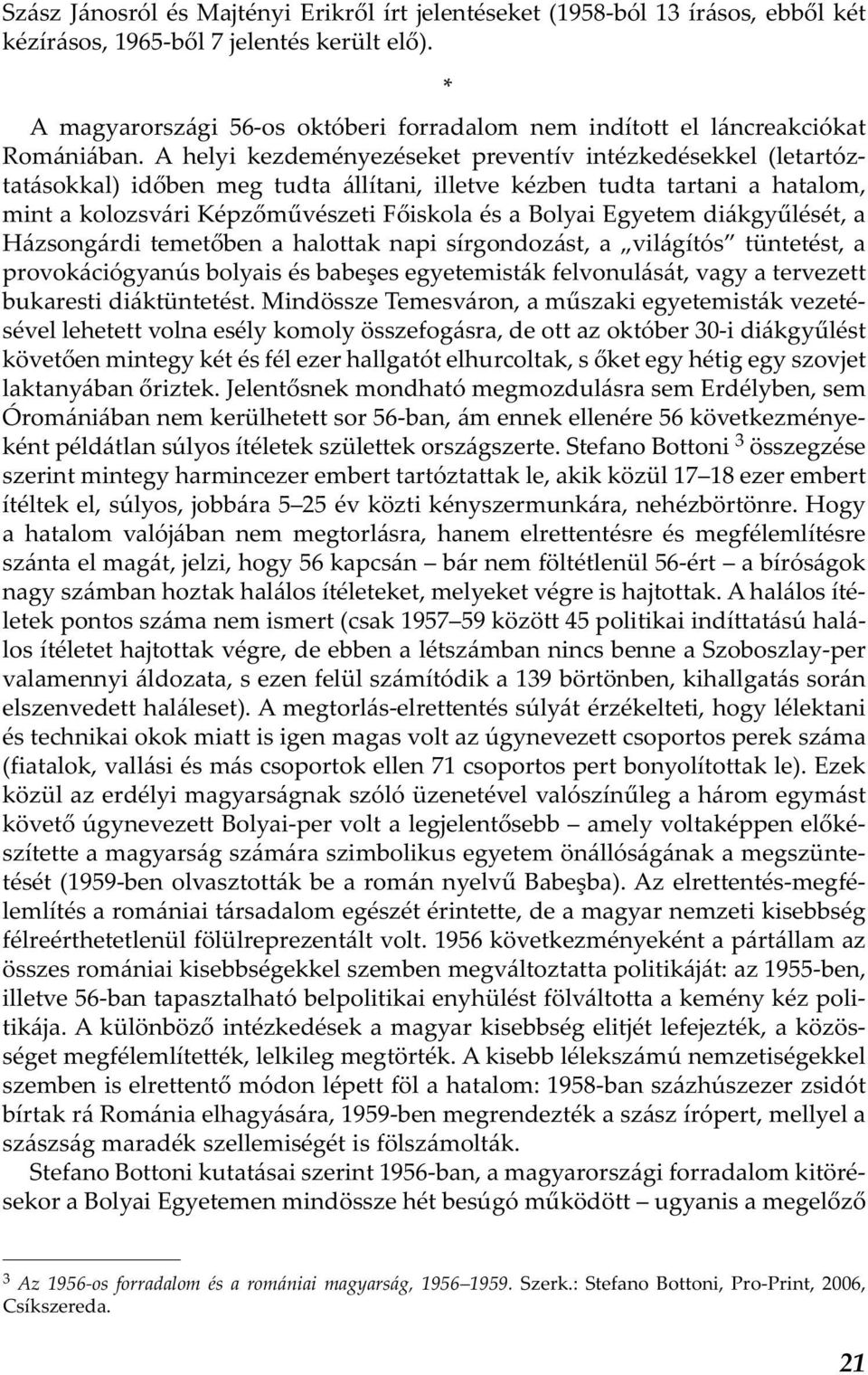 A helyi kezdeményezéseket preventív intézkedésekkel (letartóztatásokkal) időben meg tudta állítani, illetve kézben tudta tartani a hatalom, mint a kolozsvári Képzőművészeti Főiskola és a Bolyai