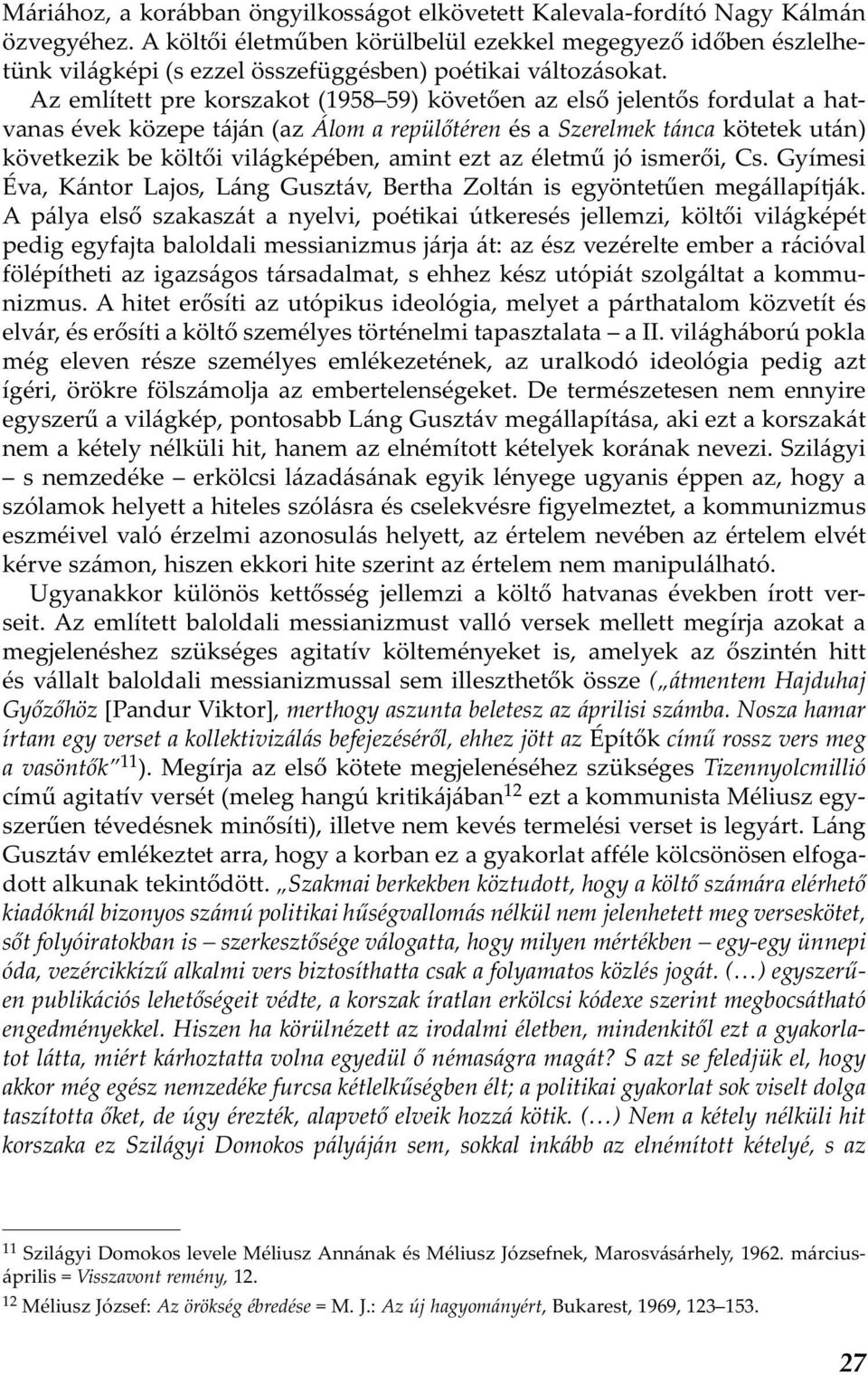 Az említett pre korszakot (1958 59) követően az első jelentős fordulat a hatvanas évek közepe táján (az Álom a repülőtéren és a Szerelmek tánca kötetek után) következik be költői világképében, amint