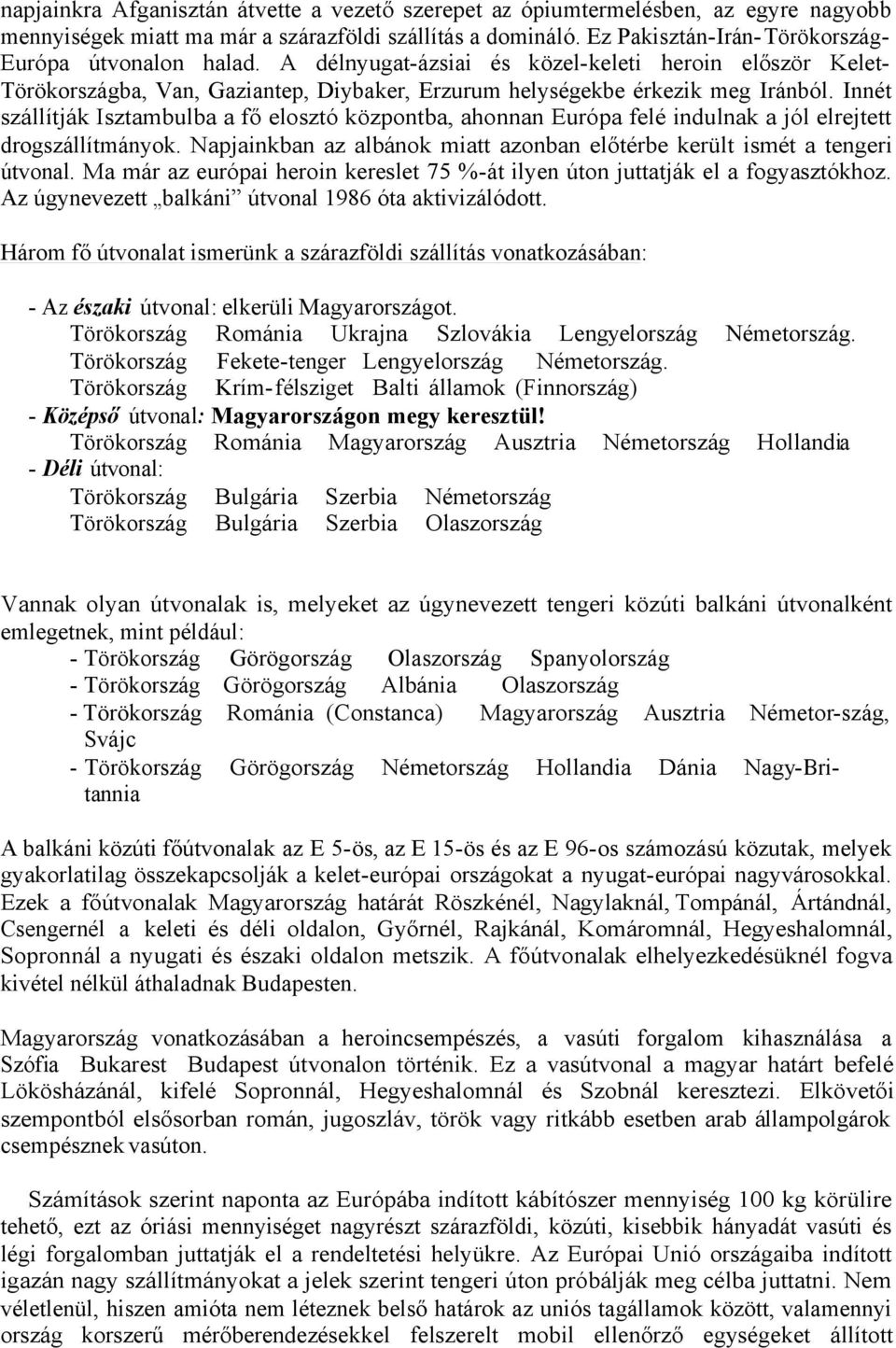 Innét szállítják Isztambulba a fő elosztó központba, ahonnan Európa felé indulnak a jól elrejtett drogszállítmányok. Napjainkban az albánok miatt azonban előtérbe került ismét a tengeri útvonal.