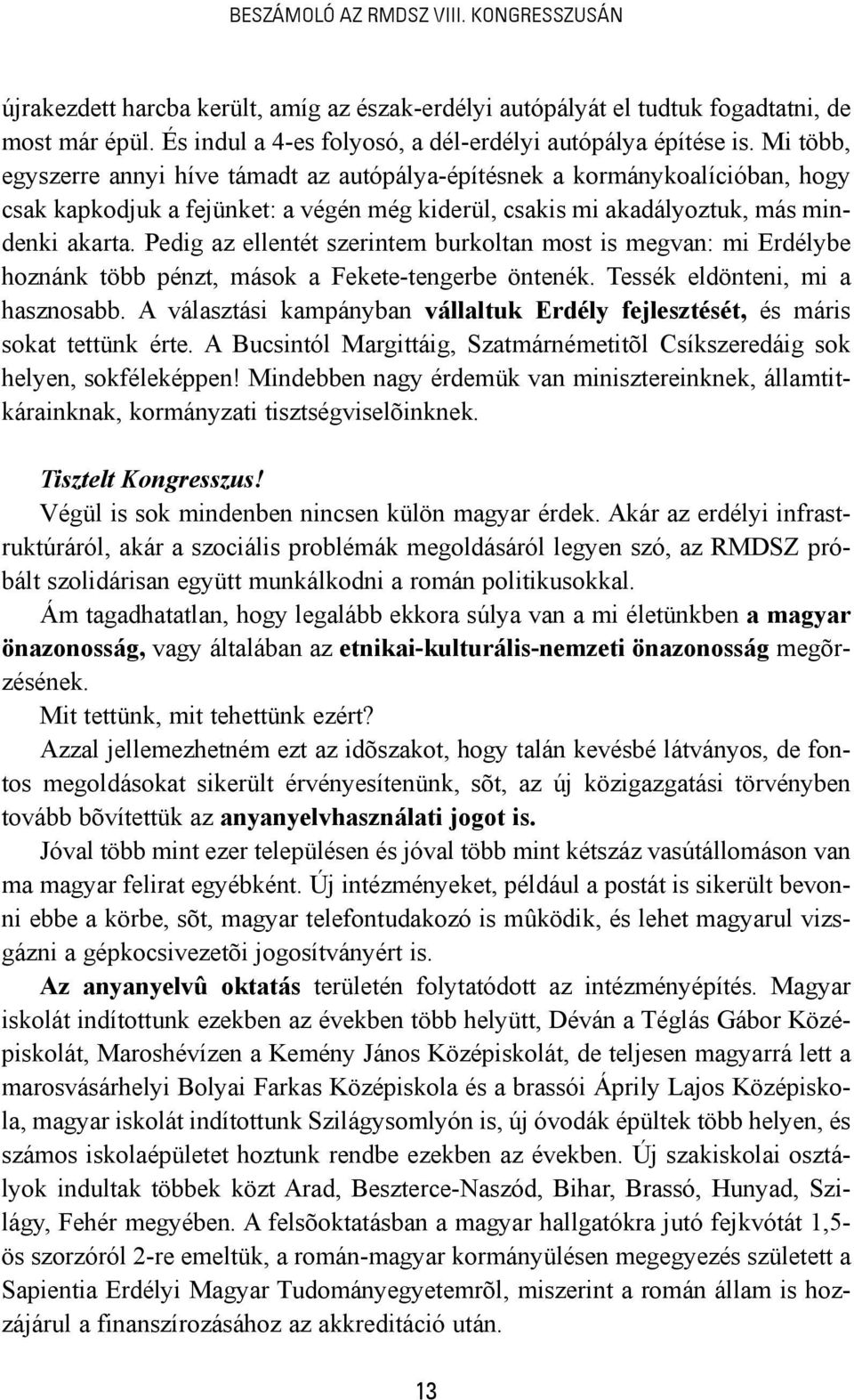 Pedig az ellentét szerintem burkoltan most is megvan: mi Erdélybe hoznánk több pénzt, mások a Fekete-tengerbe öntenék. Tessék eldönteni, mi a hasznosabb.