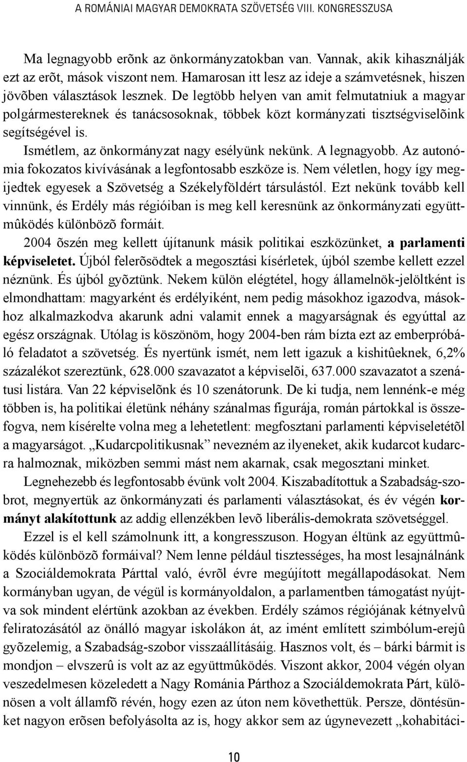 De legtöbb helyen van amit felmutatniuk a magyar polgármestereknek és tanácsosoknak, többek közt kormányzati tisztségviselõink segítségével is. Ismétlem, az önkormányzat nagy esélyünk nekünk.