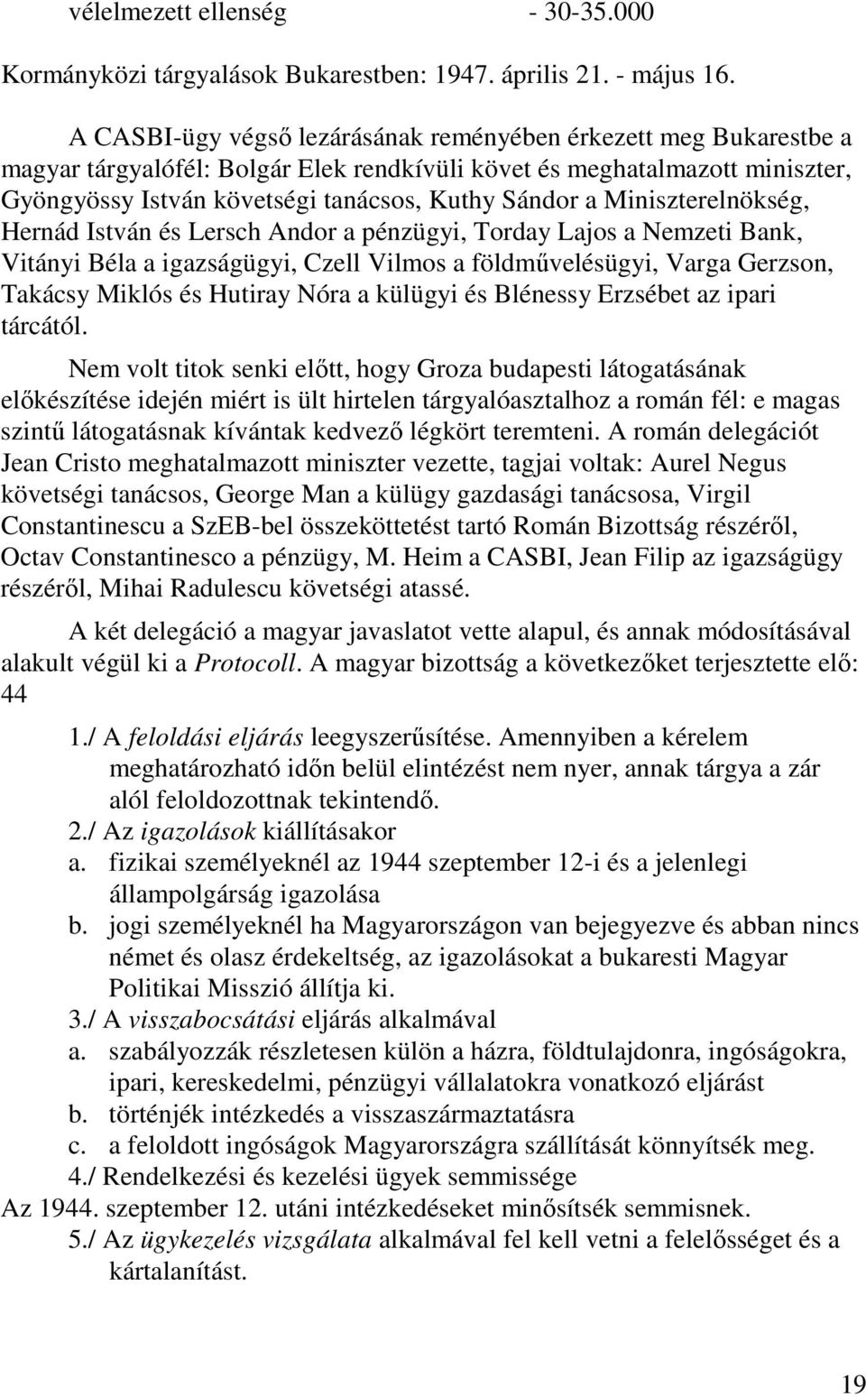 Miniszterelnökség, Hernád István és Lersch Andor a pénzügyi, Torday Lajos a Nemzeti Bank, Vitányi Béla a igazságügyi, Czell Vilmos a földművelésügyi, Varga Gerzson, Takácsy Miklós és Hutiray Nóra a