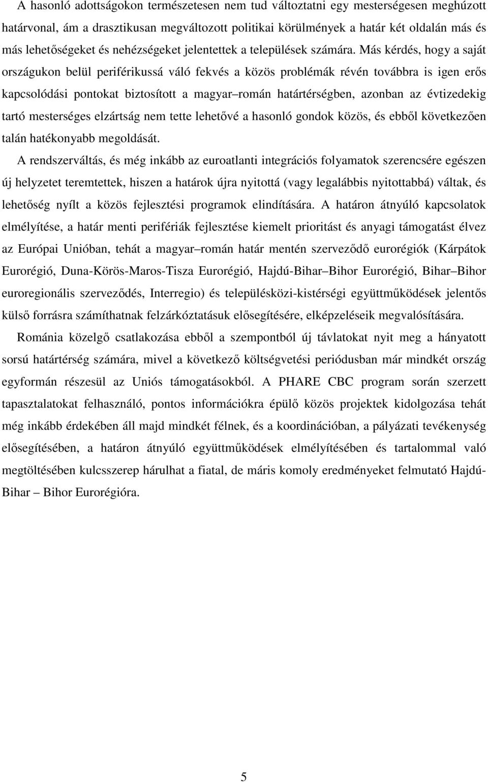 Más kérdés, hogy a saját országukon belül periférikussá váló fekvés a közös problémák révén továbbra is igen erős kapcsolódási pontokat biztosított a magyar román határtérségben, azonban az