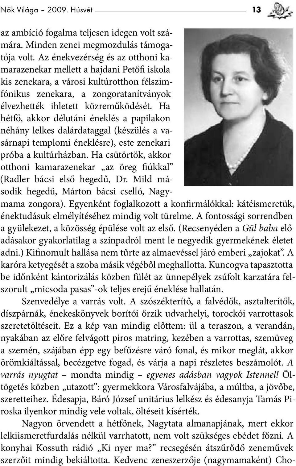 Ha hétfő, akkor délutáni éneklés a papilakon néhány lelkes dalárdataggal (készülés a vasárnapi templomi éneklésre), este zenekari próba a kultúrházban.