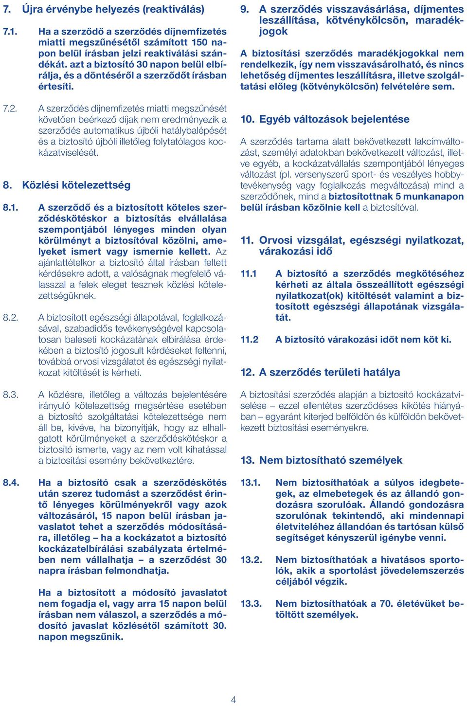 A szerződés díjnemfizetés miatti megszűnését követően beérkező díjak nem eredményezik a szerződés automatikus újbóli hatálybalépését és a biztosító újbóli illetőleg folytatólagos kockázatviselését. 8.