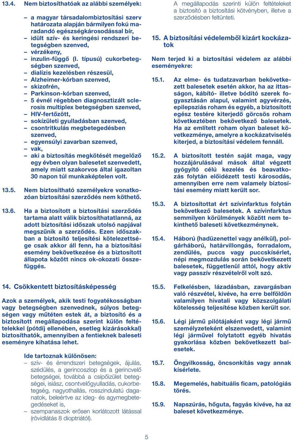 típusú) cukorbetegségben szenved, dialízis kezelésben részesül, Alzheimer-kórban szenved, skizofrén, Parkinson-kórban szenved, 5 évnél régebben diagnosztizált sclerosis multiplex betegségben szenved,