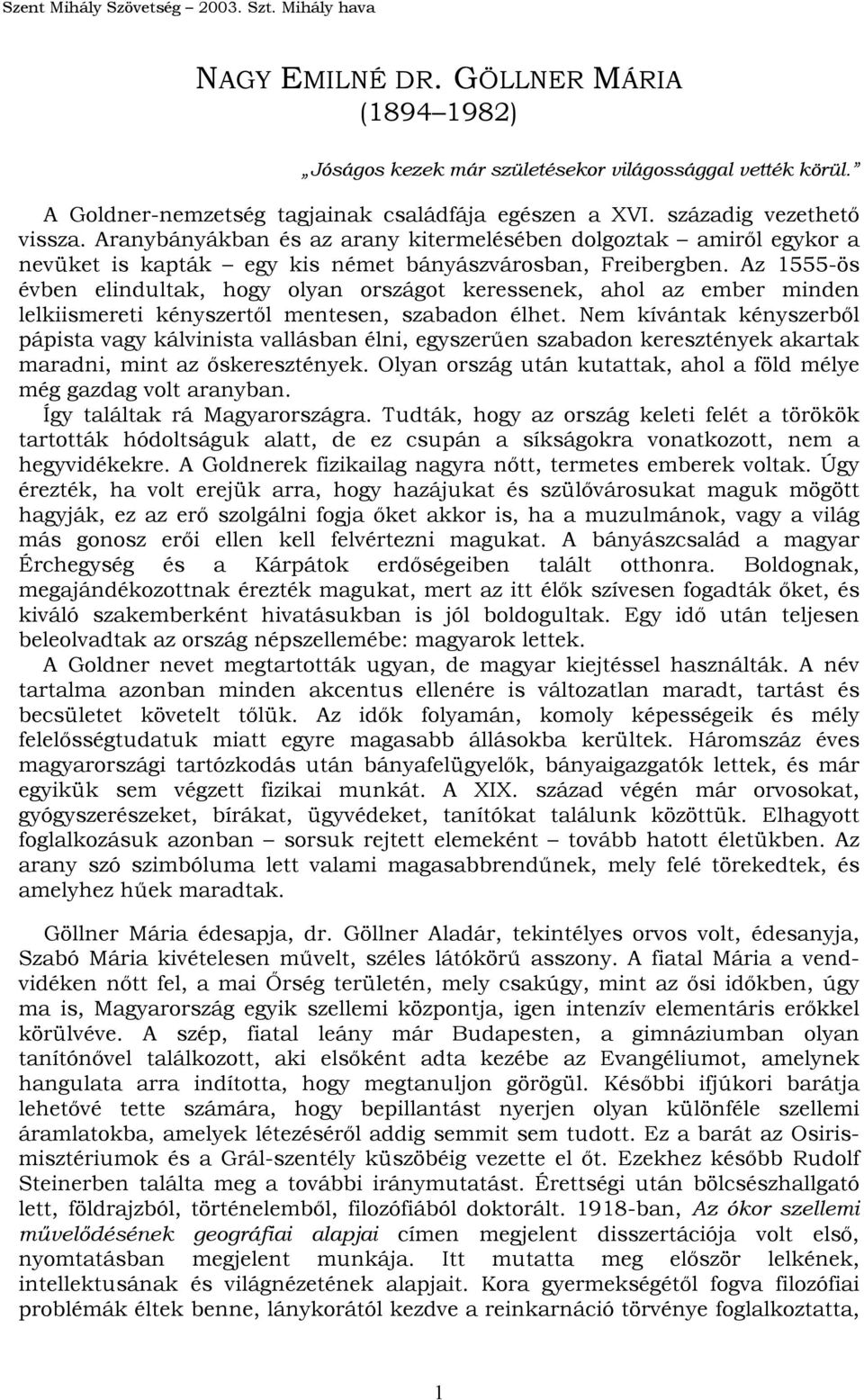 Az 1555-ös évben elindultak, hogy olyan országot keressenek, ahol az ember minden lelkiismereti kényszertől mentesen, szabadon élhet.