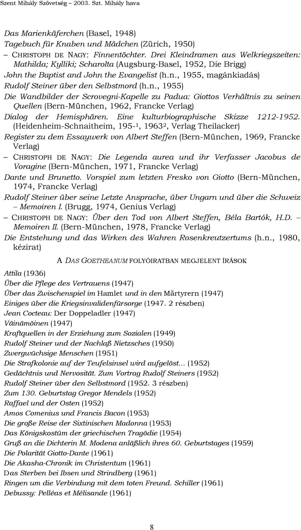 n., 1955) Die Wandbilder der Scrovegni-Kapelle zu Padua: Giottos Verhältnis zu seinen Quellen (Bern-München, 1962, Francke Verlag) Dialog der Hemisphären. Eine kulturbiographische Skizze 1212-1952.