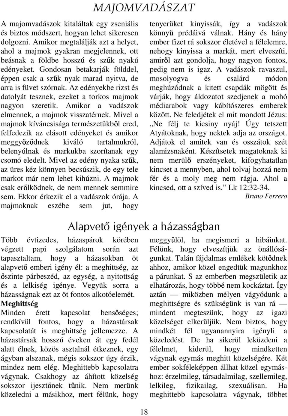 Gondosan betakarják földdel, éppen csak a sz k nyak marad nyitva, de arra is füvet szórnak. Az edényekbe rizst és datolyát tesznek, ezeket a torkos majmok nagyon szeretik.