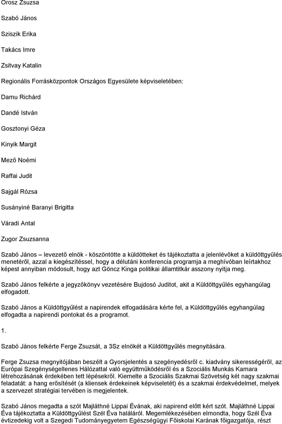 azzal a kiegészítéssel, hogy a délutáni konferencia programja a meghívóban leírtakhoz képest annyiban módosult, hogy azt Göncz Kinga politikai államtitkár asszony nyitja meg.