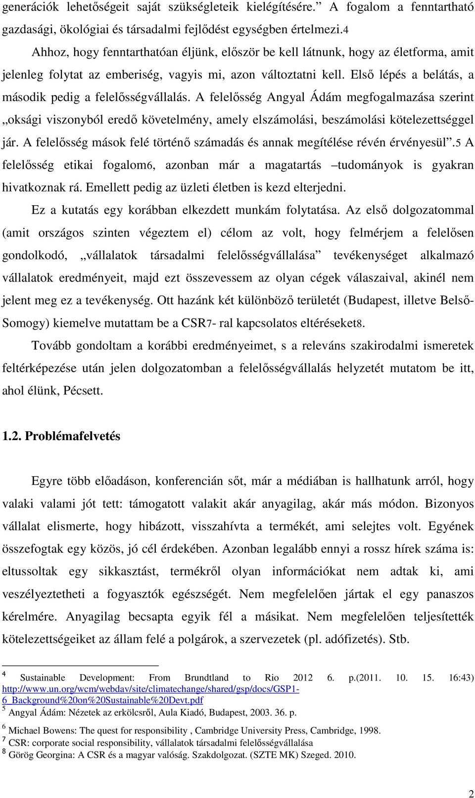 Elsı lépés a belátás, a második pedig a felelısségvállalás. A felelısség Angyal Ádám megfogalmazása szerint oksági viszonyból eredı követelmény, amely elszámolási, beszámolási kötelezettséggel jár.