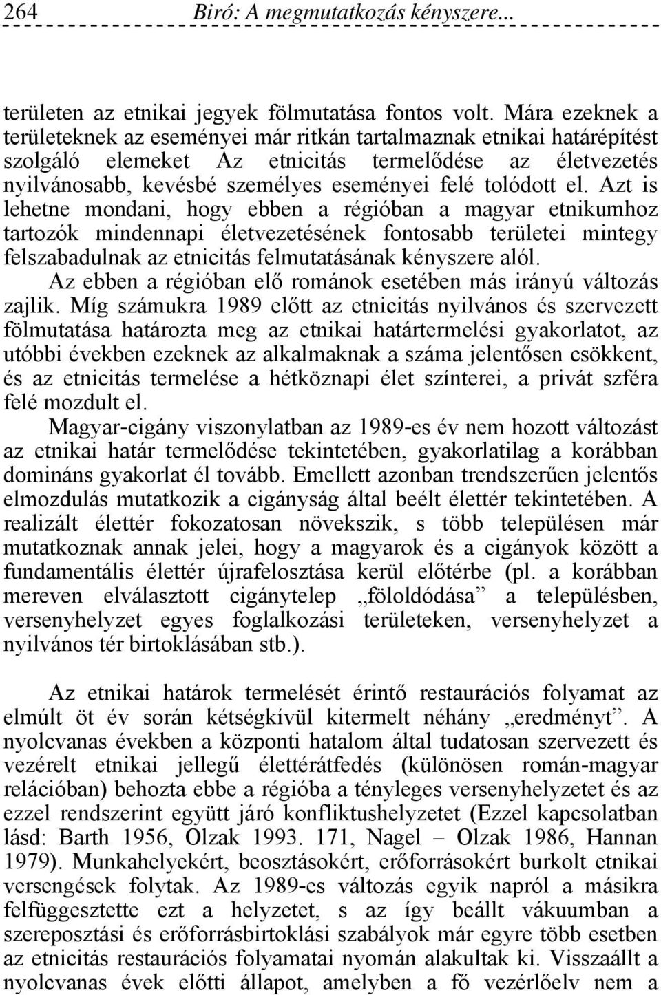 el. Azt is lehetne mondani, hogy ebben a régióban a magyar etnikumhoz tartozók mindennapi életvezetésének fontosabb területei mintegy felszabadulnak az etnicitás felmutatásának kényszere alól.