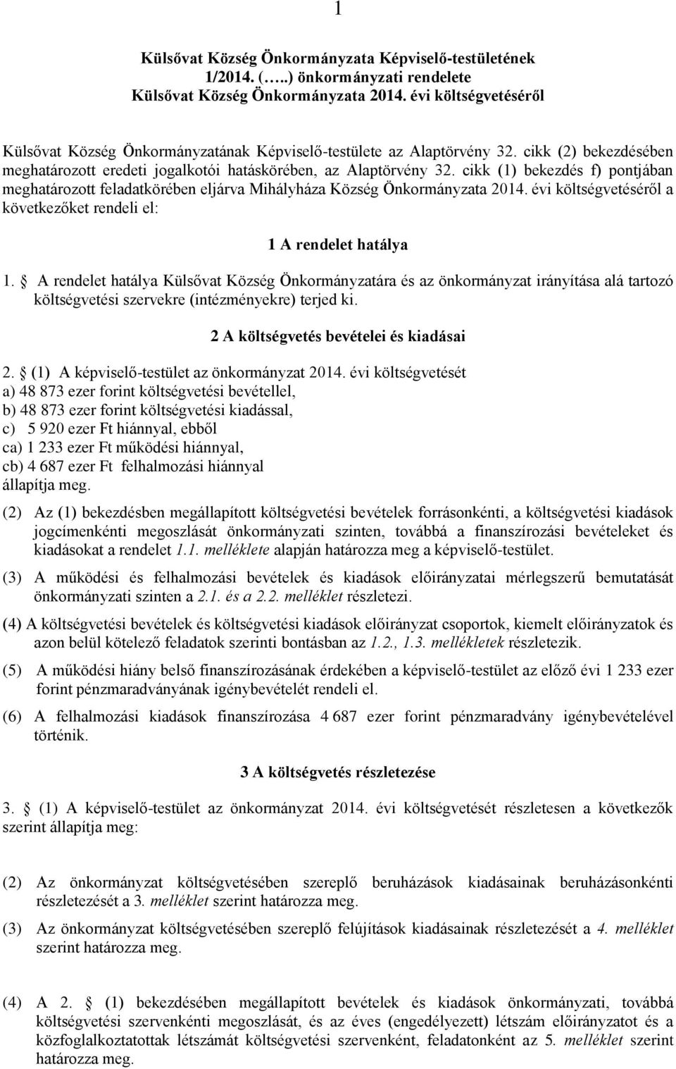 cikk (1) bekezdés f) pontjában meghatározott feladatkörében eljárva Mihályháza Község Önkormányzata 2014. évi költségvetéséről a következőket rendeli el: 1 A rendelet hatálya 1.