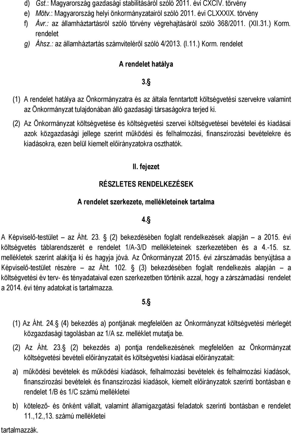 (1) A rendelet hatálya az Önkormányzatra és az általa fenntartott költségvetési szervekre valamint az Önkormányzat tulajdonában álló gazdasági társaságokra terjed ki.