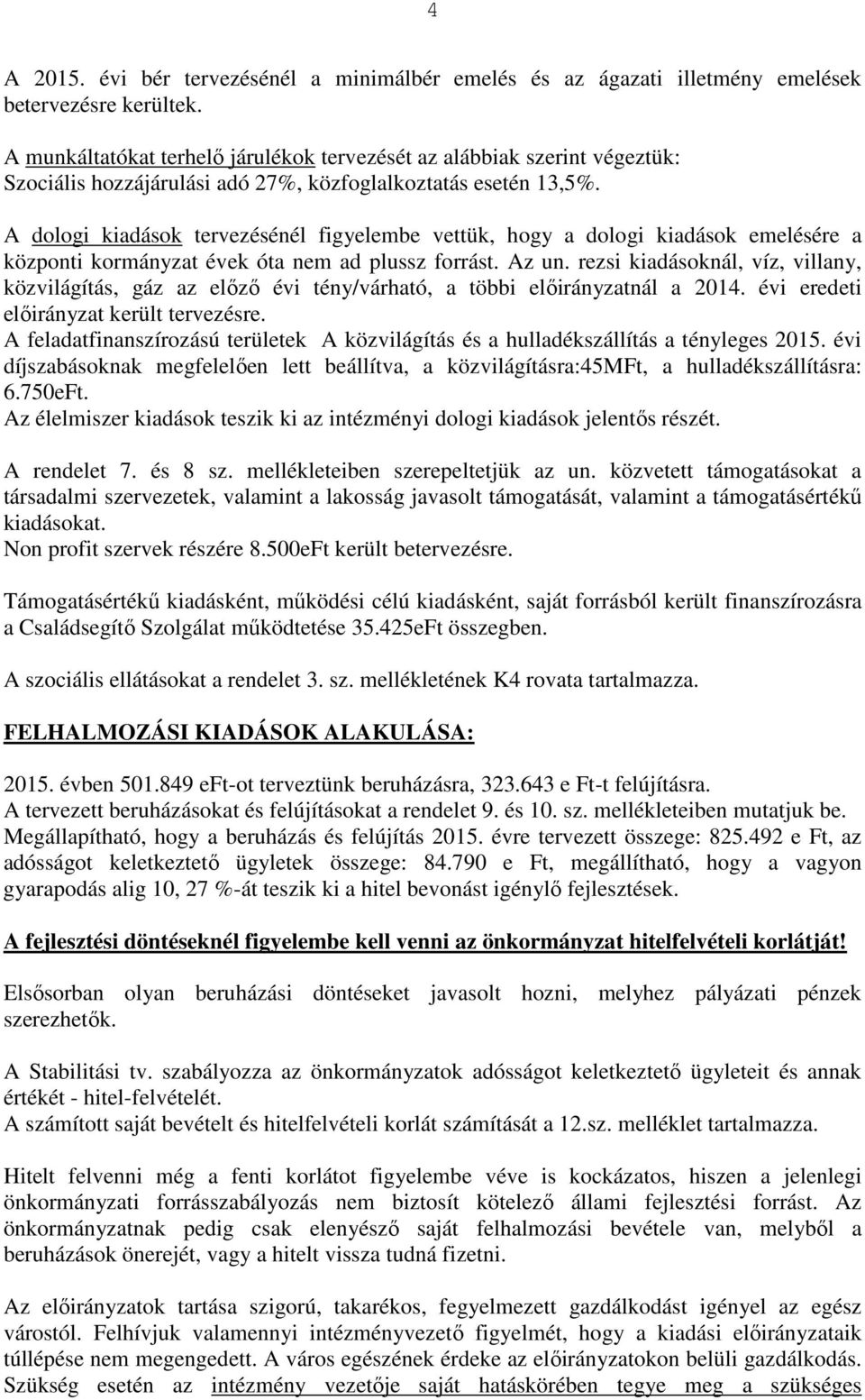 A dologi kiadások tervezésénél figyelembe vettük, hogy a dologi kiadások emelésére a központi kormányzat évek óta nem ad plussz forrást. Az un.