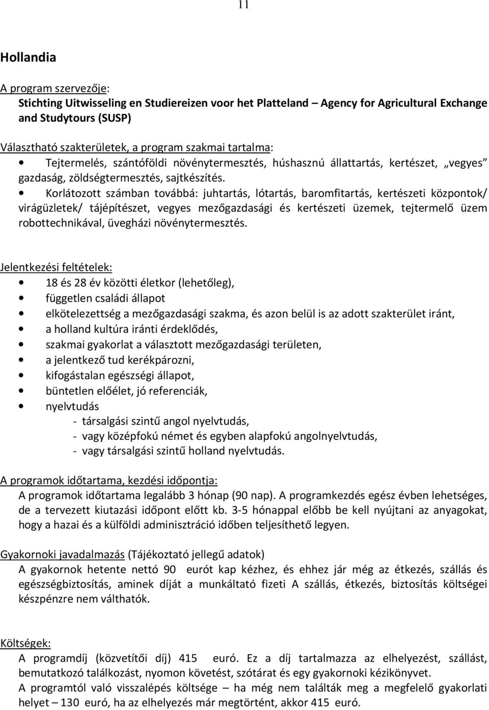 Korlátozott számban továbbá: juhtartás, lótartás, baromfitartás, kertészeti központok/ virágüzletek/ tájépítészet, vegyes mezőgazdasági és kertészeti üzemek, tejtermelő üzem robottechnikával,