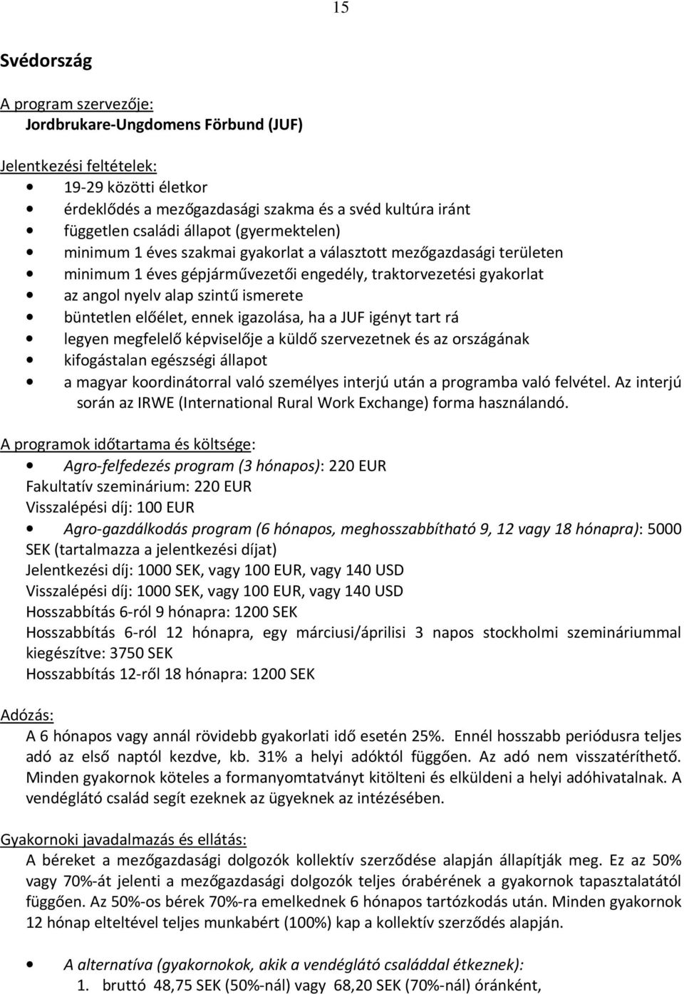 büntetlen előélet, ennek igazolása, ha a JUF igényt tart rá legyen megfelelő képviselője a küldő szervezetnek és az országának kifogástalan egészségi állapot a magyar koordinátorral való személyes