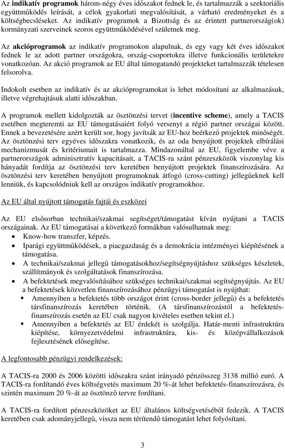 Az akcióprogramok az indikatív programokon alapulnak, és egy vagy két éves időszakot fednek le az adott partner országokra, ország-csoportokra illetve funkcionális területekre vonatkozóan.