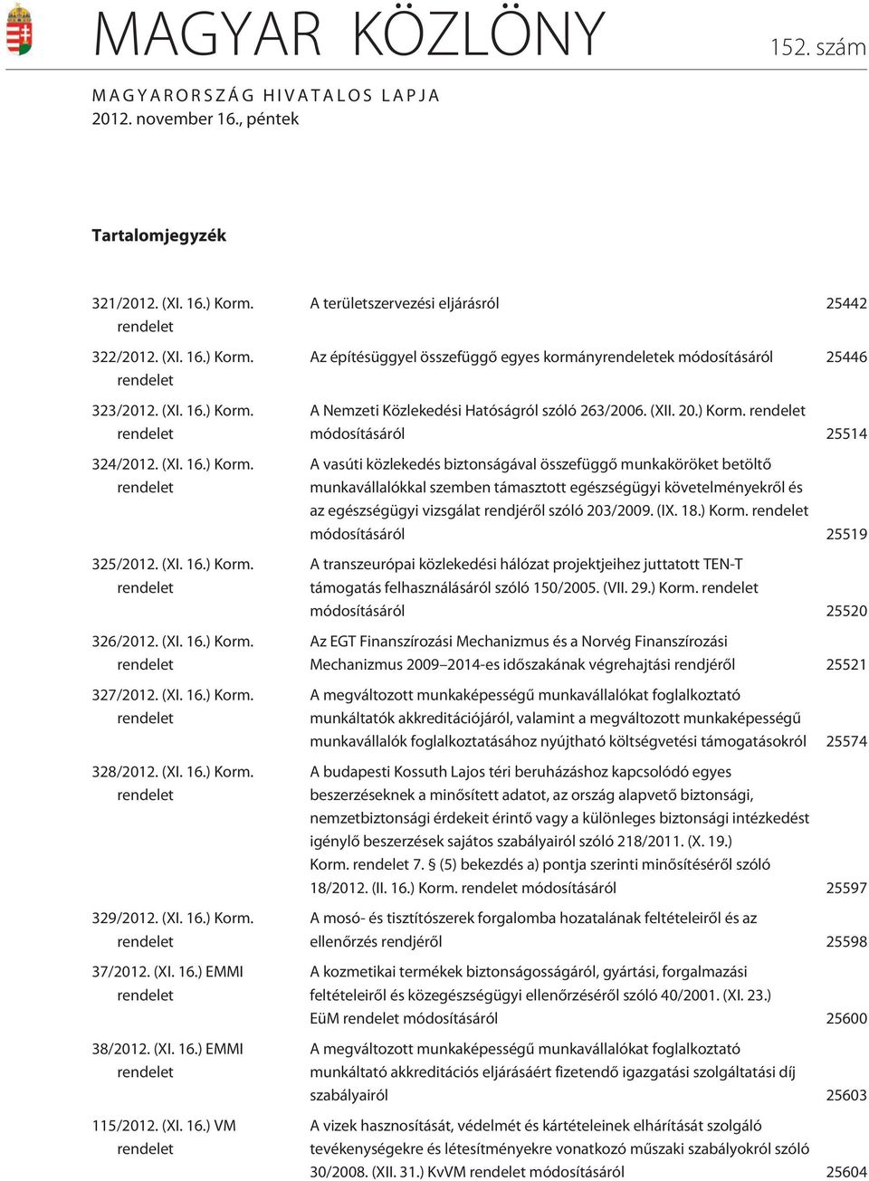 (XI. 16.) EMMI rendelet 38/2012. (XI. 16.) EMMI rendelet 115/2012. (XI. 16.) VM rendelet A területszervezési eljárásról 25442 Az építésüggyel összefüggõ egyes kormányrendeletek módosításáról 25446 A Nemzeti Közlekedési Hatóságról szóló 263/2006.