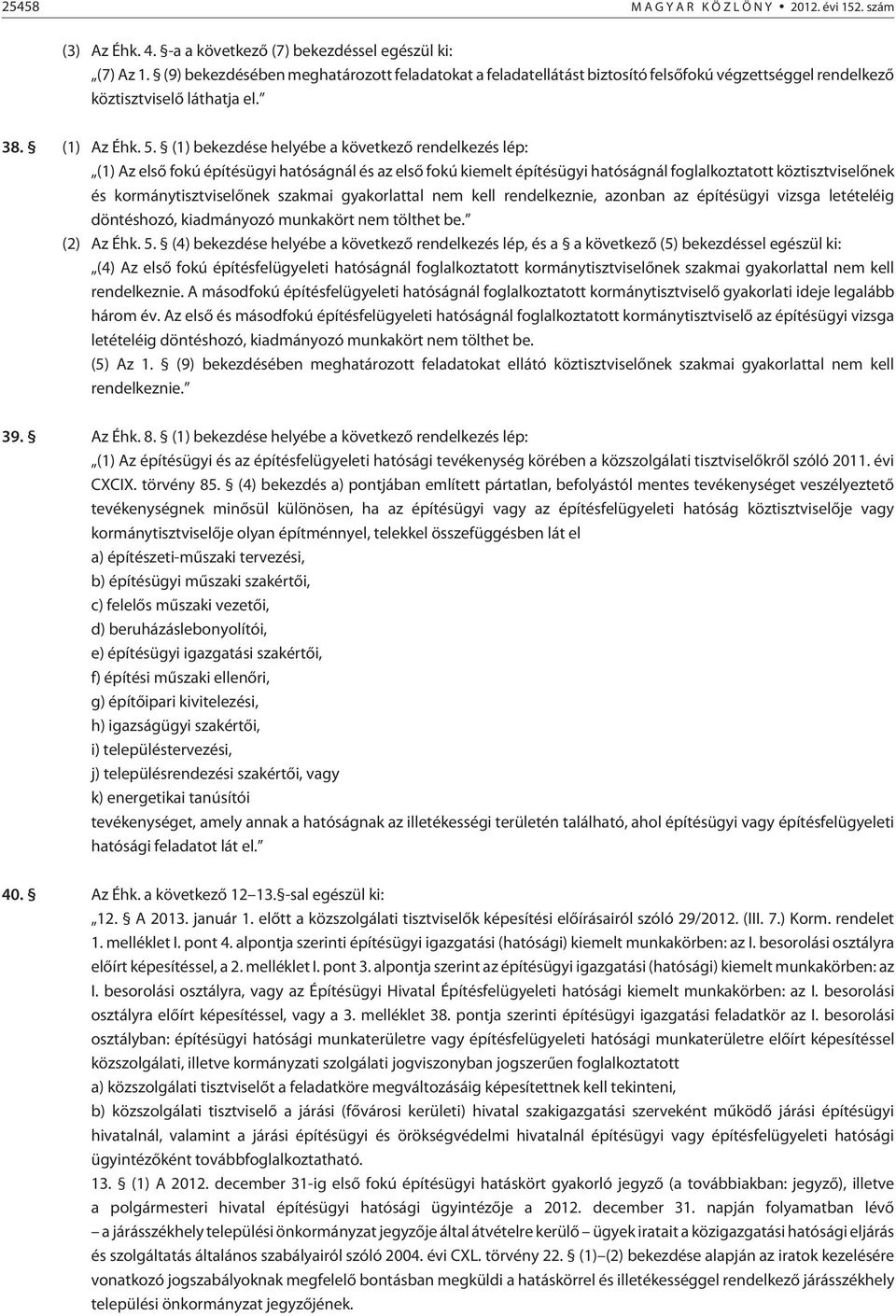 (1) bekezdése helyébe a következõ rendelkezés lép: (1) Az elsõ fokú építésügyi hatóságnál és az elsõ fokú kiemelt építésügyi hatóságnál foglalkoztatott köztisztviselõnek és kormánytisztviselõnek