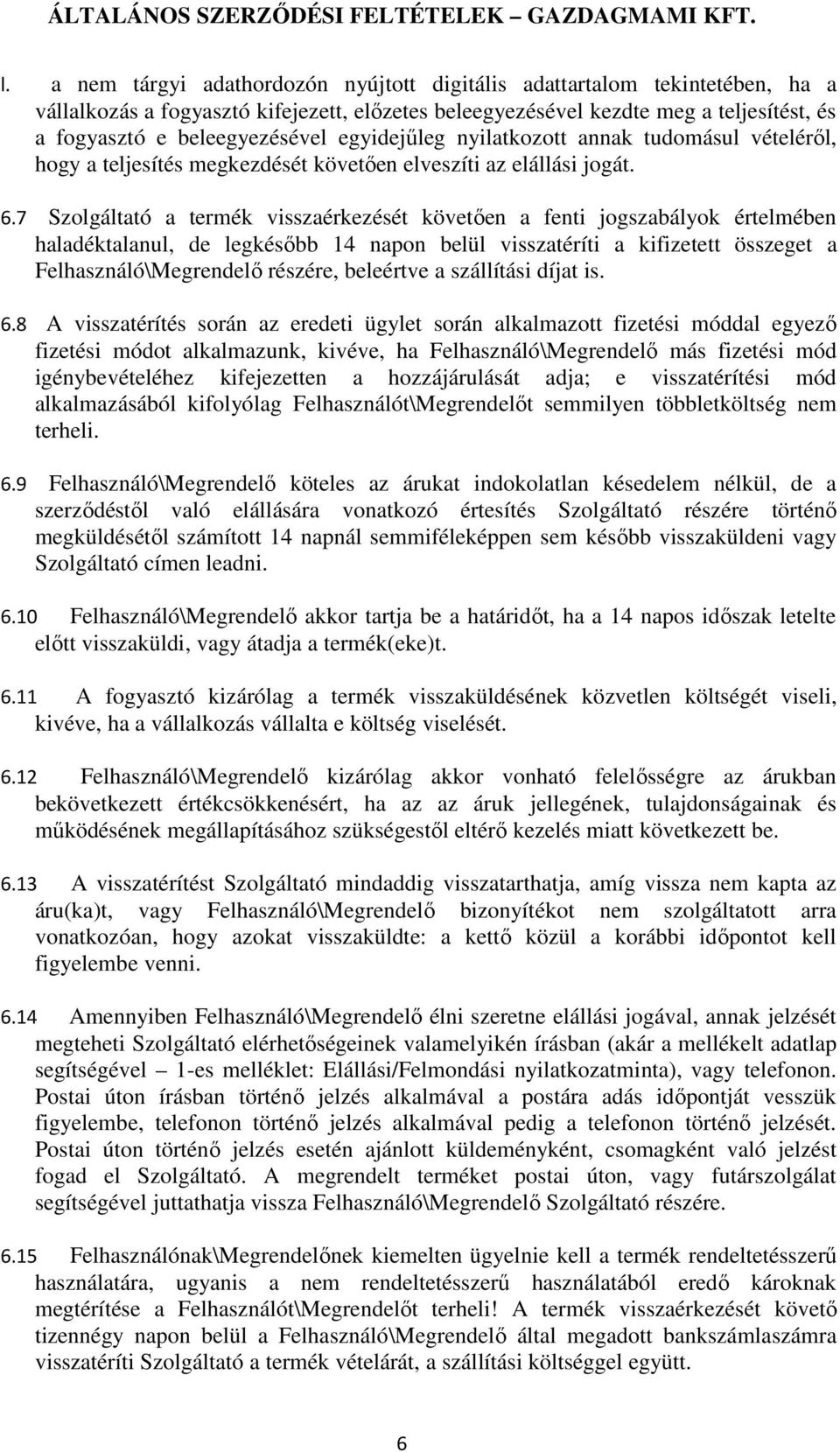 7 Szolgáltató a termék visszaérkezését követően a fenti jogszabályok értelmében haladéktalanul, de legkésőbb 14 napon belül visszatéríti a kifizetett összeget a Felhasználó\Megrendelő részére,