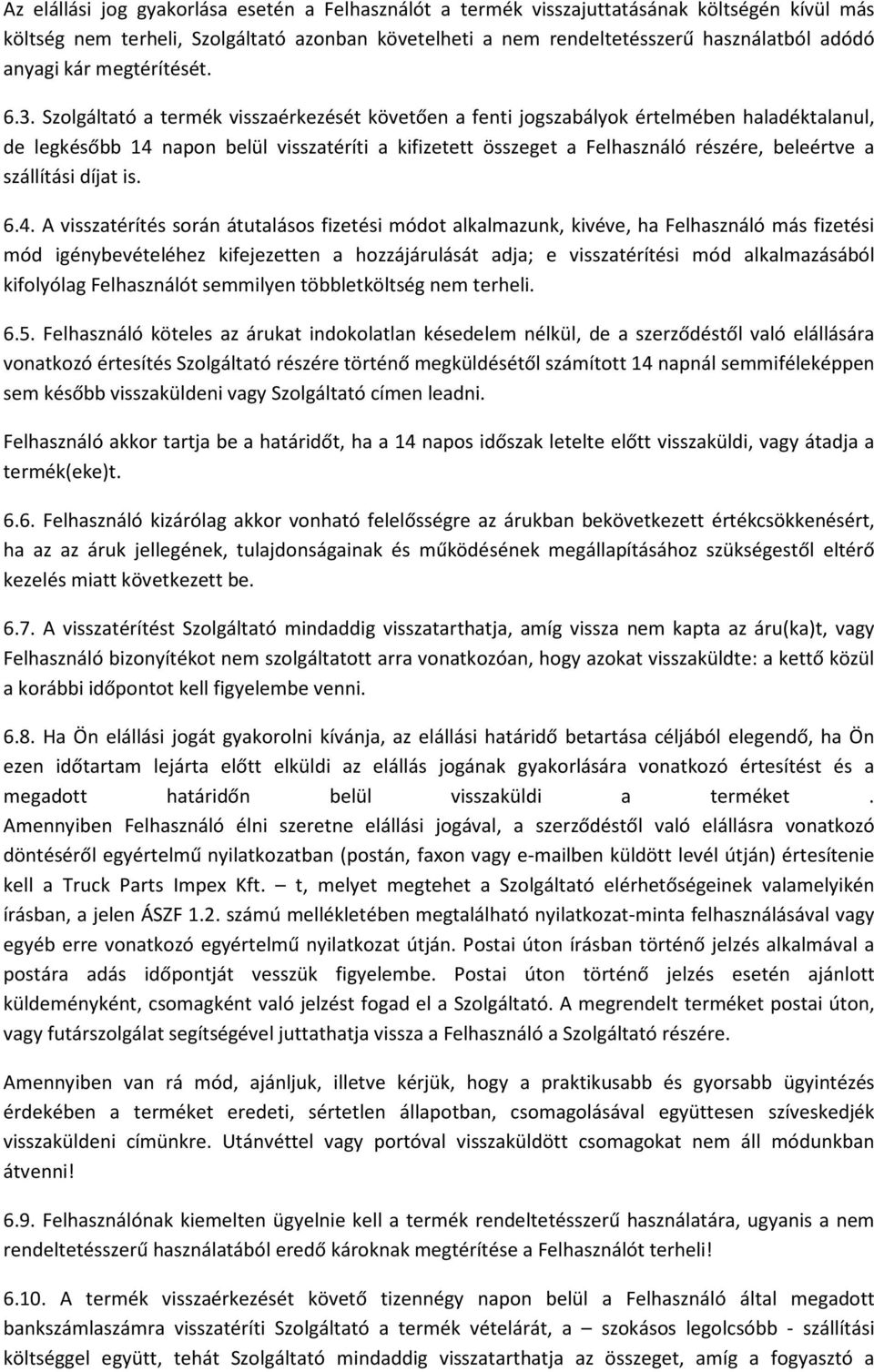 Szolgáltató a termék visszaérkezését követően a fenti jogszabályok értelmében haladéktalanul, de legkésőbb 14 napon belül visszatéríti a kifizetett összeget a Felhasználó részére, beleértve a